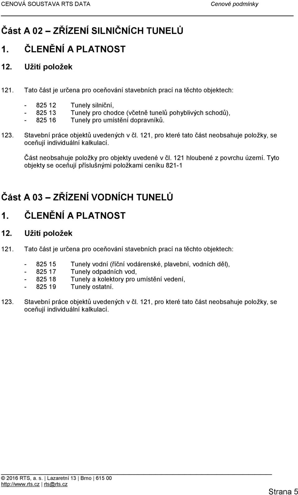 dopravníků. 123. Stavební práce objektů uvedených v čl. 121, pro které tato část neobsahuje položky, se oceňují individuální kalkulací. Část neobsahuje položky pro objekty uvedené v čl.