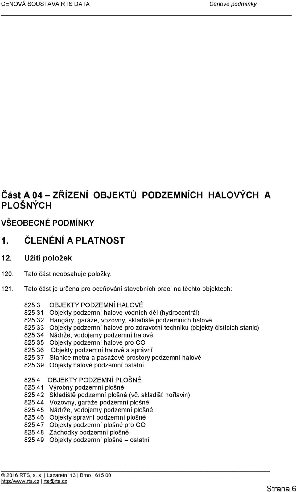 skladiště podzemních halové 825 33 Objekty podzemní halové pro zdravotní techniku (objekty čistících stanic) 825 34 Nádrže, vodojemy podzemní halové 825 35 Objekty podzemní halové pro CO 825 36