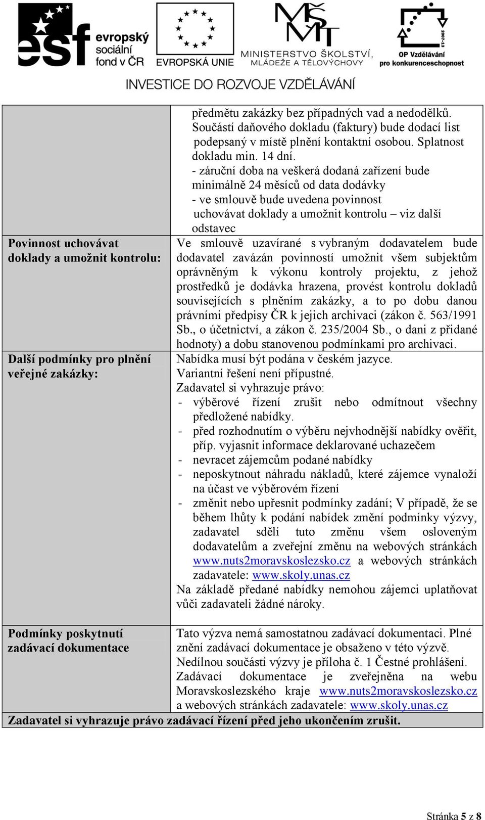 - záruční doba na veškerá dodaná zařízení bude minimálně 24 měsíců od data dodávky - ve smlouvě bude uvedena povinnost uchovávat doklady a umožnit kontrolu viz další odstavec Ve smlouvě uzavírané s