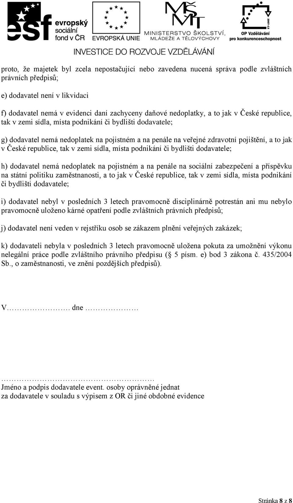 tak v zemi sídla, místa podnikání či bydlišti dodavatele; h) dodavatel nemá nedoplatek na pojistném a na penále na sociální zabezpečení a příspěvku na státní politiku zaměstnanosti, a to jak v České