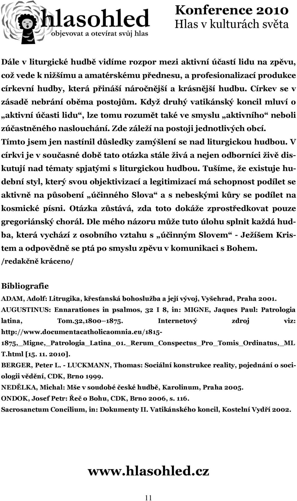 Zde záleží na postoji jednotlivých obcí. Tímto jsem jen nastínil důsledky zamýšlení se nad liturgickou hudbou.