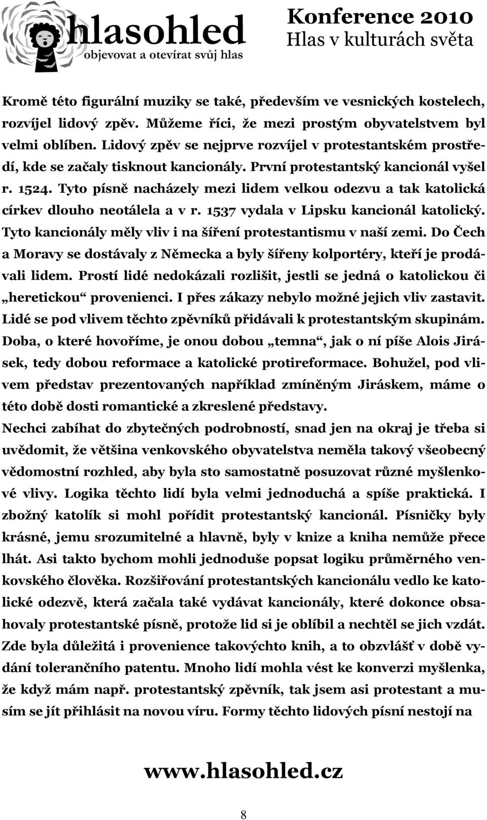 Tyto písně nacházely mezi lidem velkou odezvu a tak katolická církev dlouho neotálela a v r. 1537 vydala v Lipsku kancionál katolický. Tyto kancionály měly vliv i na šíření protestantismu v naší zemi.