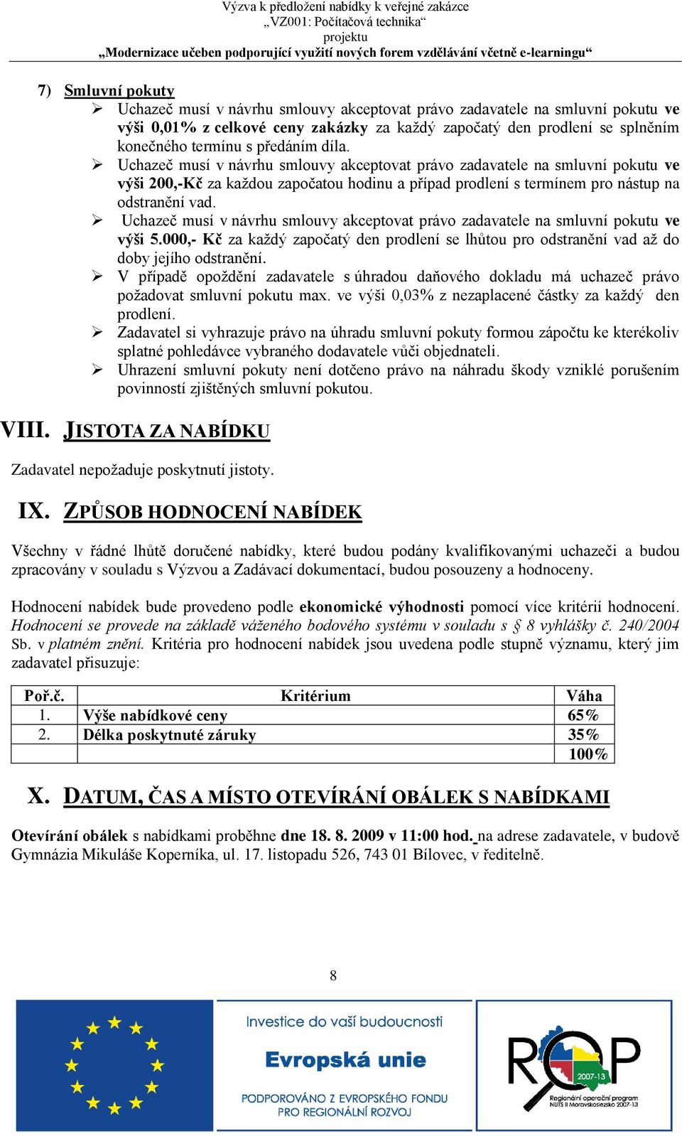 Uchazeč musí v návrhu smlouvy akceptovat právo zadavatele na smluvní pokutu ve výši 5.000,- Kč za každý započatý den prodlení se lhůtou pro odstranění vad až do doby jejího odstranění.