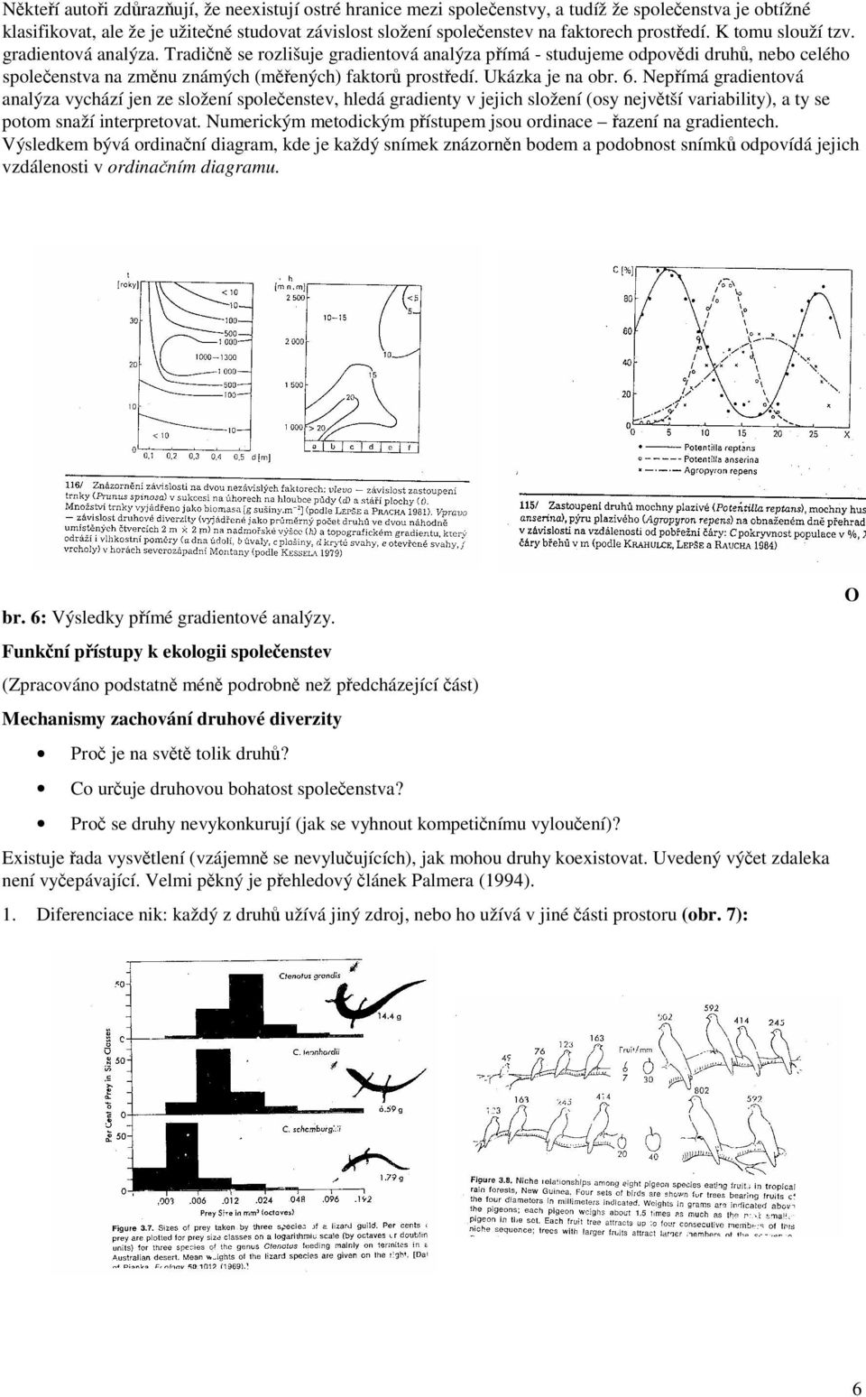 Nepímá gradientová analýza vychází jen ze složení spoleenstev, hledá gradienty v jejich složení (osy nejvtší variability), a ty se potom snaží interpretovat.