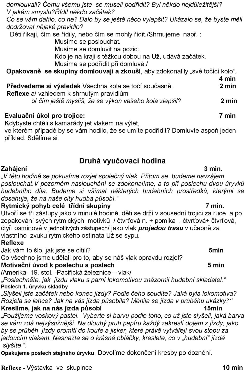 Kdo je na kraji s těžkou dobou na Už, udává začátek. Musíme se podřídit při domluvě./ Opakovaně se skupiny domlouvají a zkouší, aby zdokonalily své točící kolo. 4 min Předvedeme si výsledek.