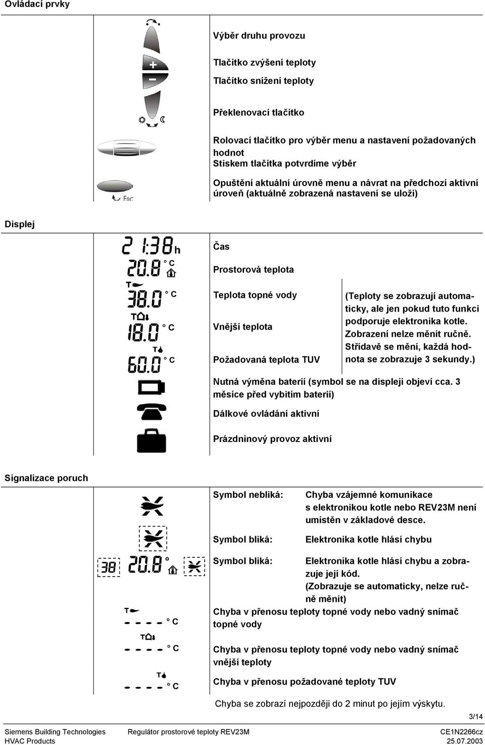 teplota UV (eploty se zobrazují automaticky, ale jen pokud tuto funkci podporuje elektronika kotle. Zobrazení nelze měnit ručně. Střídavě se mění, každá hodnota se zobrazuje 3 sekundy.