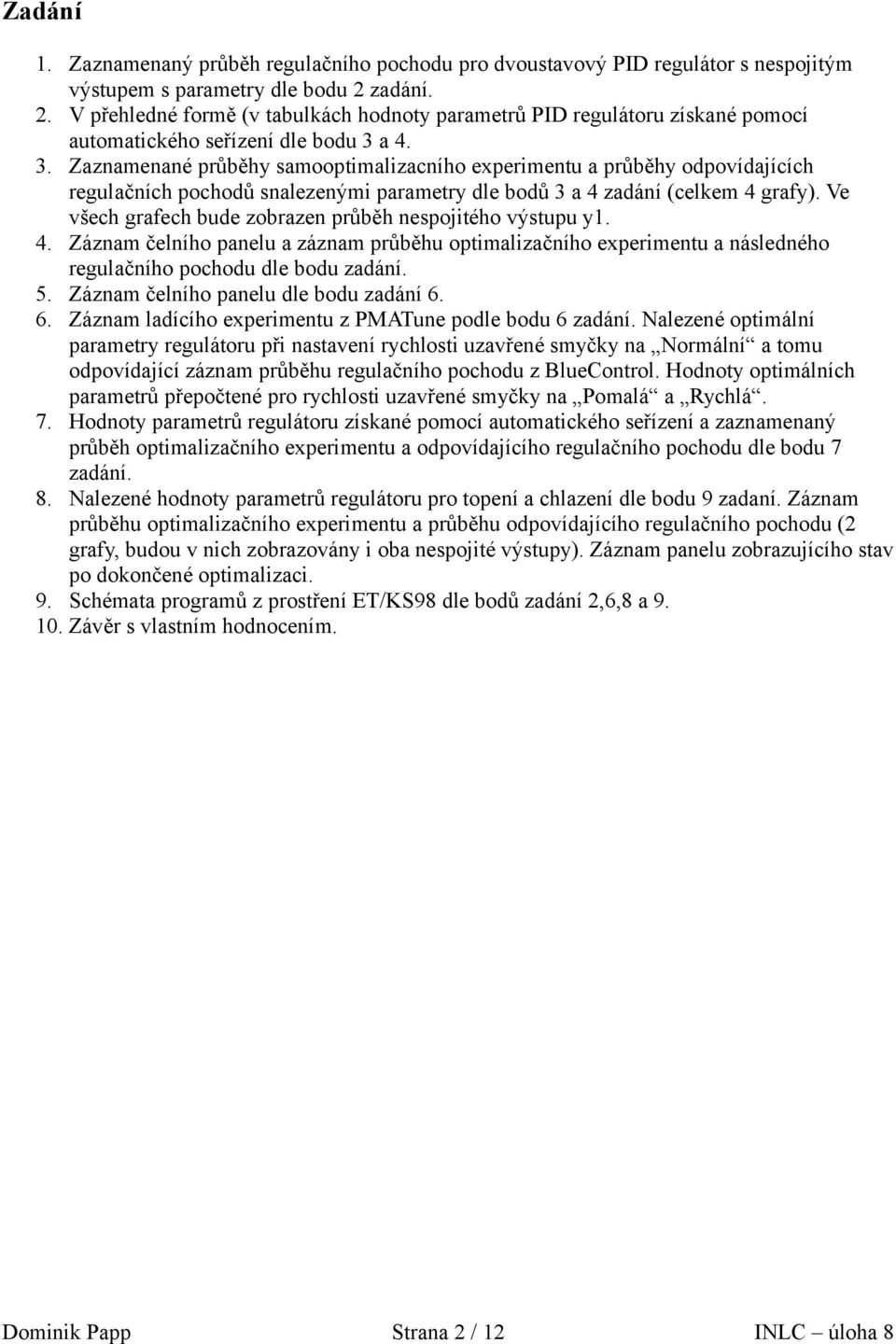 a 4. 3. Zaznamenané průběhy samooptimalizacního experimentu a průběhy odpovídajících regulačních pochodů snalezenými parametry dle bodů 3 a 4 zadání (celkem 4 grafy).