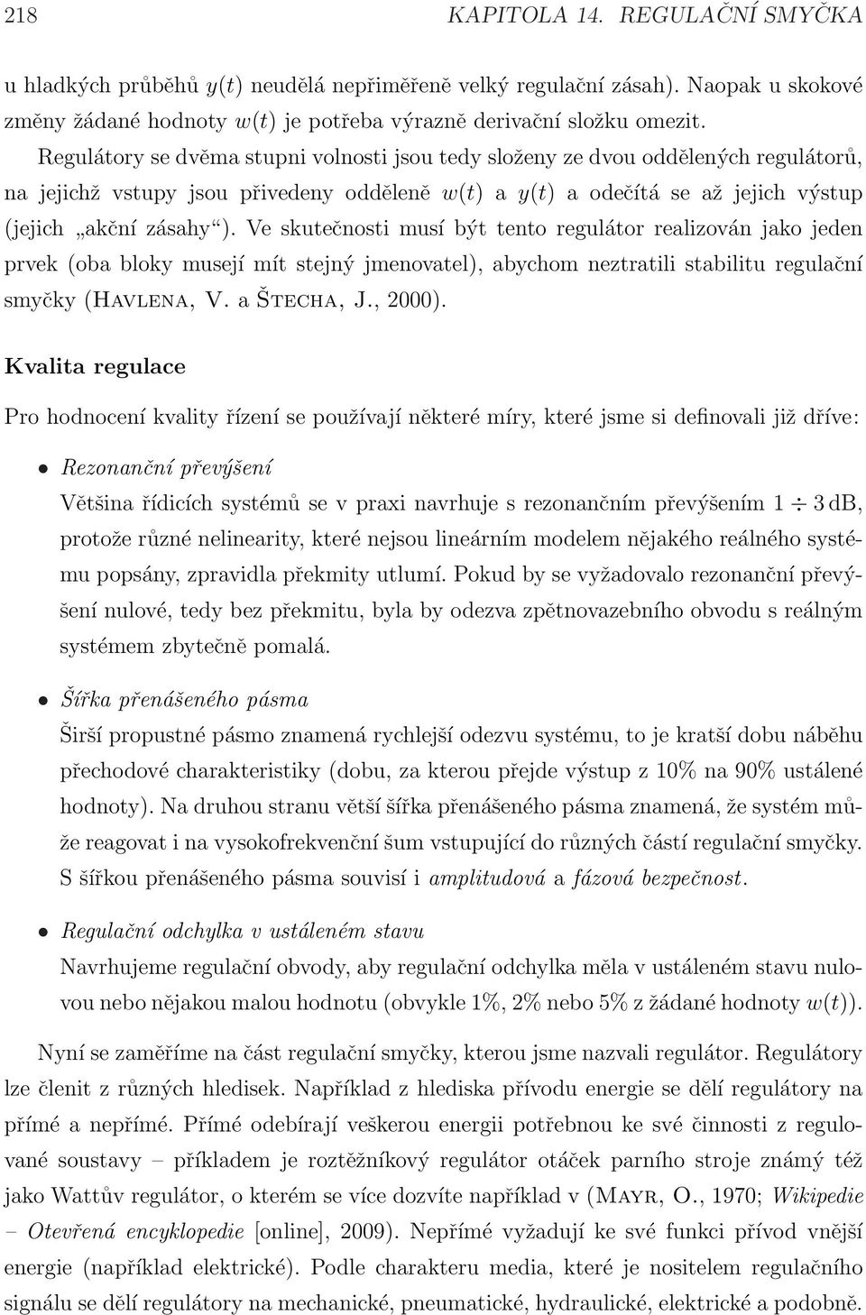 Ve kutečnoti muí být tento regulátor realizován jako jeden prvek (oba bloky muejí mít tejný jmenovatel), abychom neztratili tabilitu regulační myčky (Havlena, V. a Štecha, J., 2000).