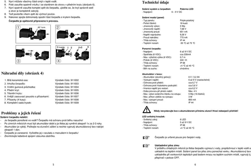 Nakonec spojte dohromady spodní část čerpadla s krytem čerpadla. Čerpadlo je opětovně připraveno k provozu. Náhradní díly (obrázek 4) 1. Bílá keramická osa: Výrobek číslo: 911002 2.