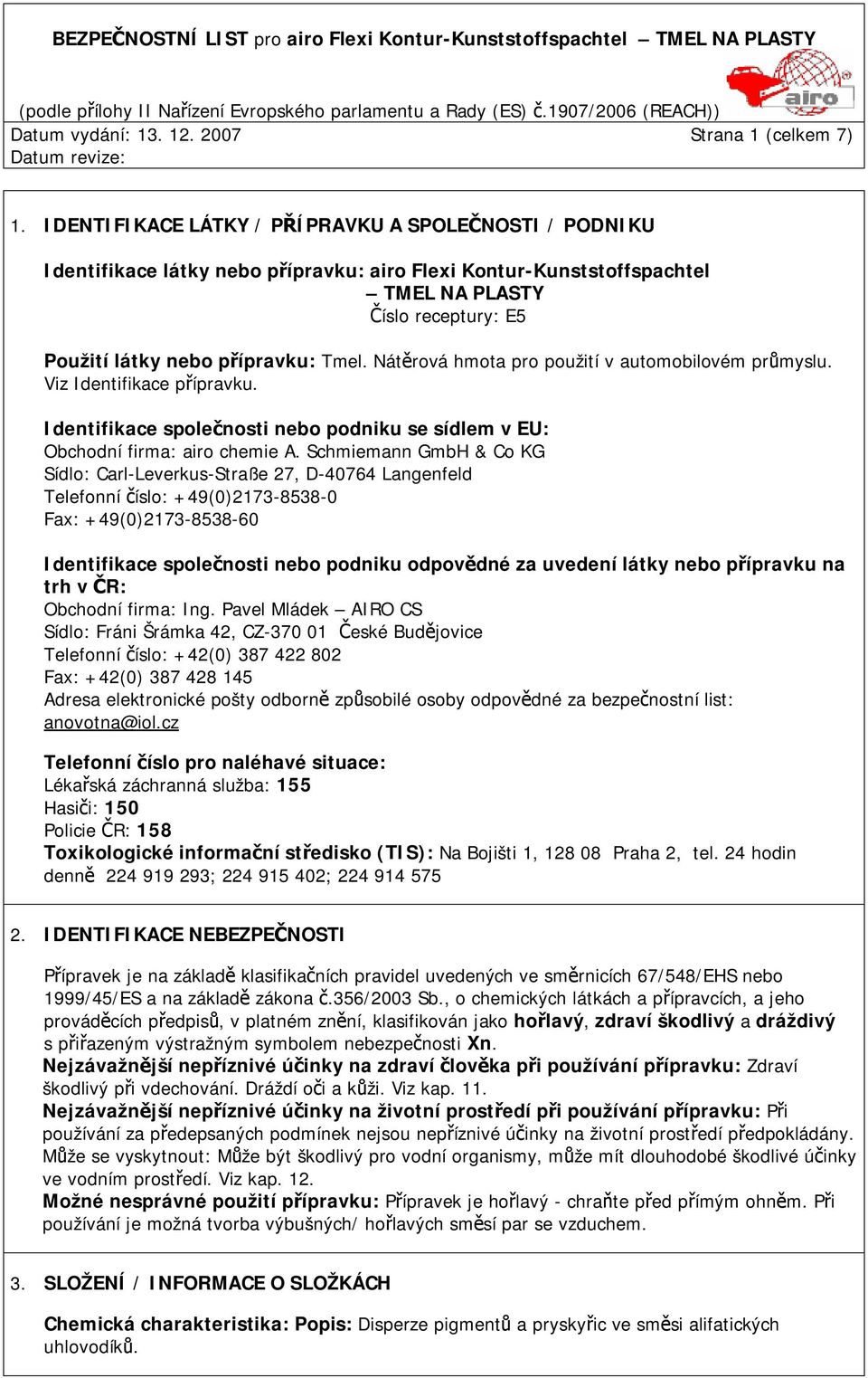 Nátěrová hmota pro použití v automobilovém průmyslu. Viz Identifikace přípravku. Identifikace společnosti nebo podniku se sídlem v EU: Obchodní firma: airo chemie A.