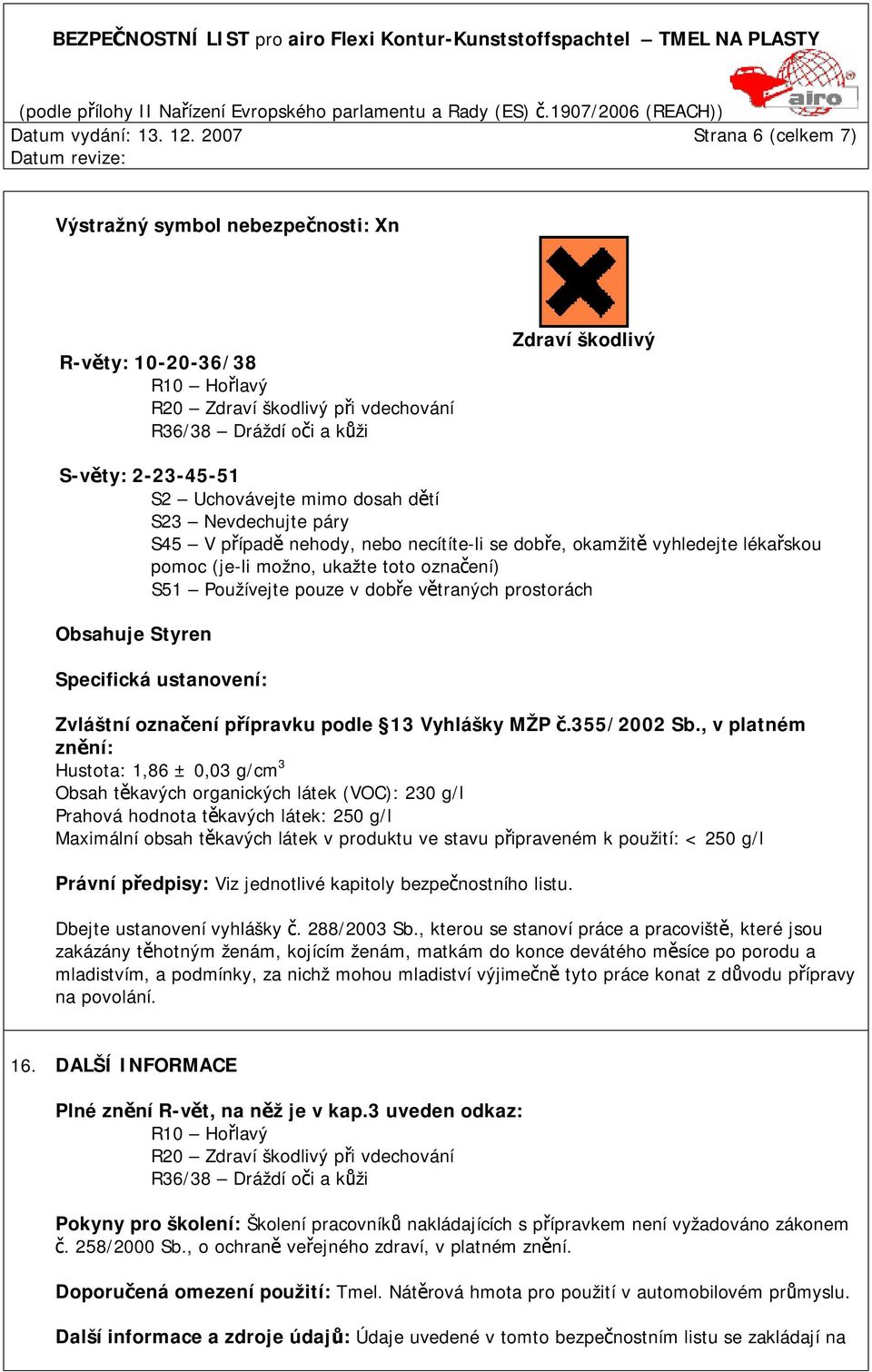 Uchovávejte mimo dosah dětí S23 Nevdechujte páry S45 V případě nehody, nebo necítíte-li se dobře, okamžitě vyhledejte lékařskou pomoc (je-li možno, ukažte toto označení) S51 Používejte pouze v dobře