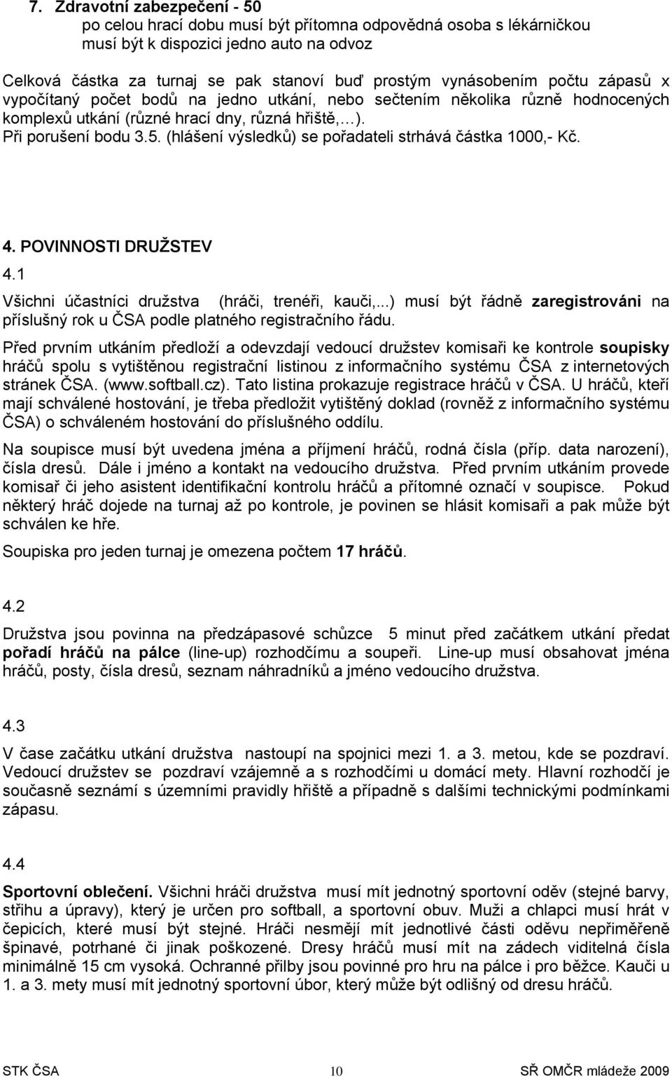 4. POVINNOSTI DRUŽSTEV 4.1 Všichni účastníci družstva (hráči, trenéři, kauči,...) musí být řádně zaregistrváni na příslušný rk u ČSA pdle platnéh registračníh řádu.