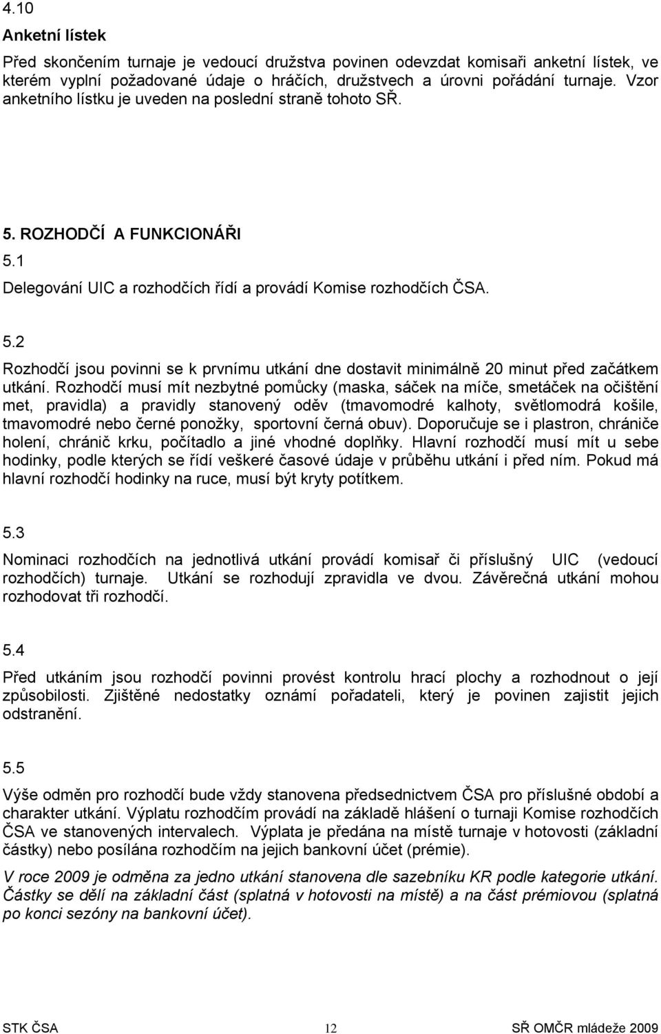 Rzhdčí musí mít nezbytné pmůcky (maska, sáček na míče, smetáček na čištění met, pravidla) a pravidly stanvený děv (tmavmdré kalhty, světlmdrá kšile, tmavmdré neb černé pnžky, sprtvní černá buv).