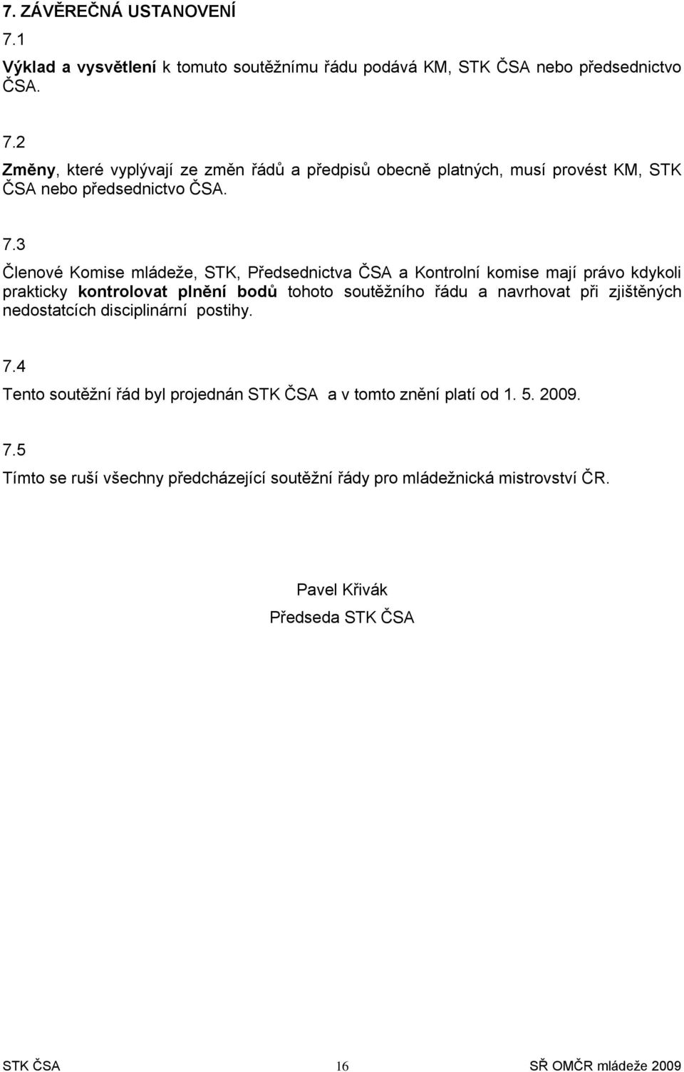 nedstatcích disciplinární pstihy. 7.4 Tent sutěžní řád byl prjednán STK ČSA a v tmt znění platí d 1. 5. 2009. 7.5 Tímt se ruší všechny předcházející sutěžní řády pr mládežnická mistrvství ČR.