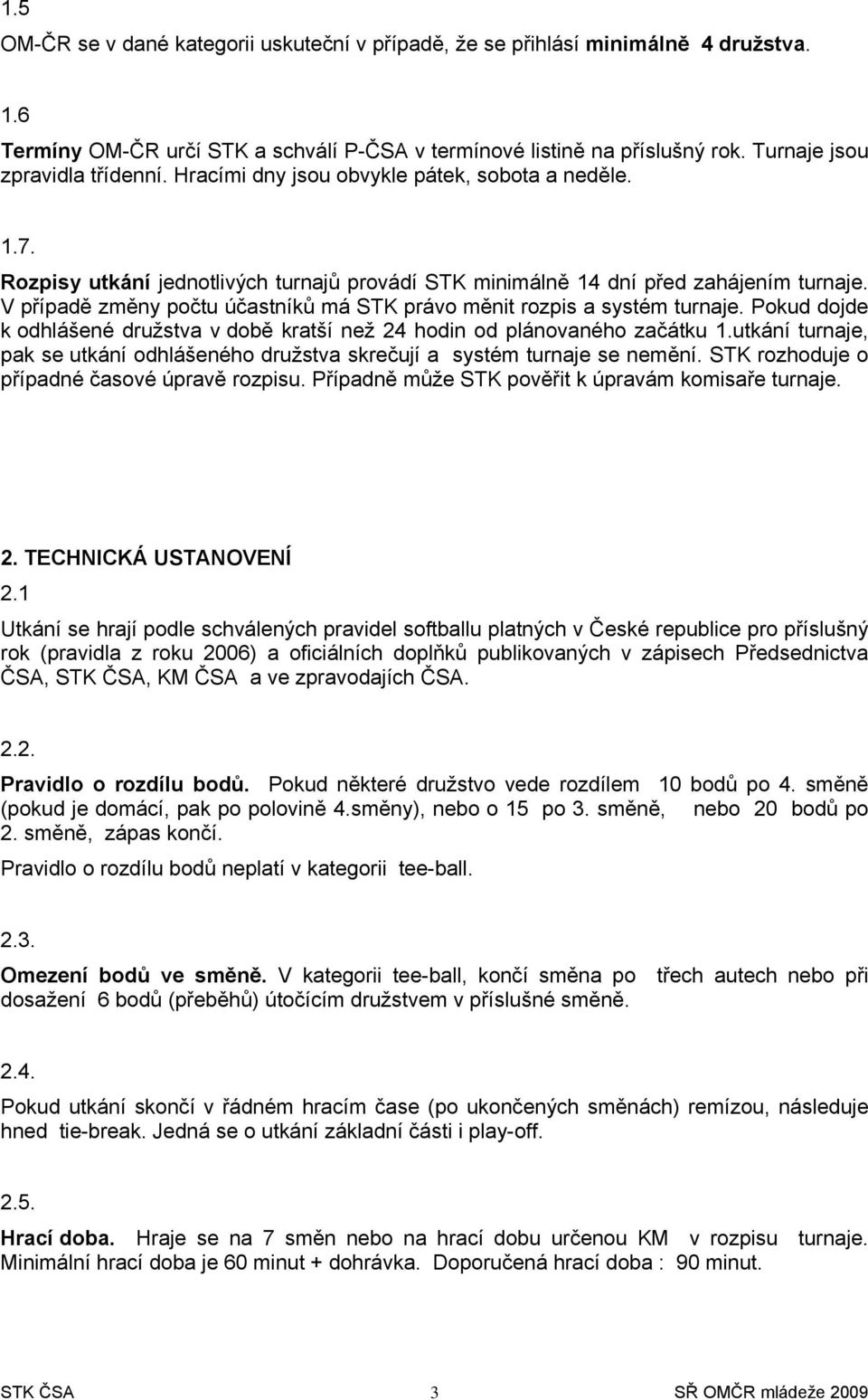 V případě změny pčtu účastníků má STK práv měnit rzpis a systém turnaje. Pkud djde k dhlášené družstva v dbě kratší než 24 hdin d plánvanéh začátku 1.