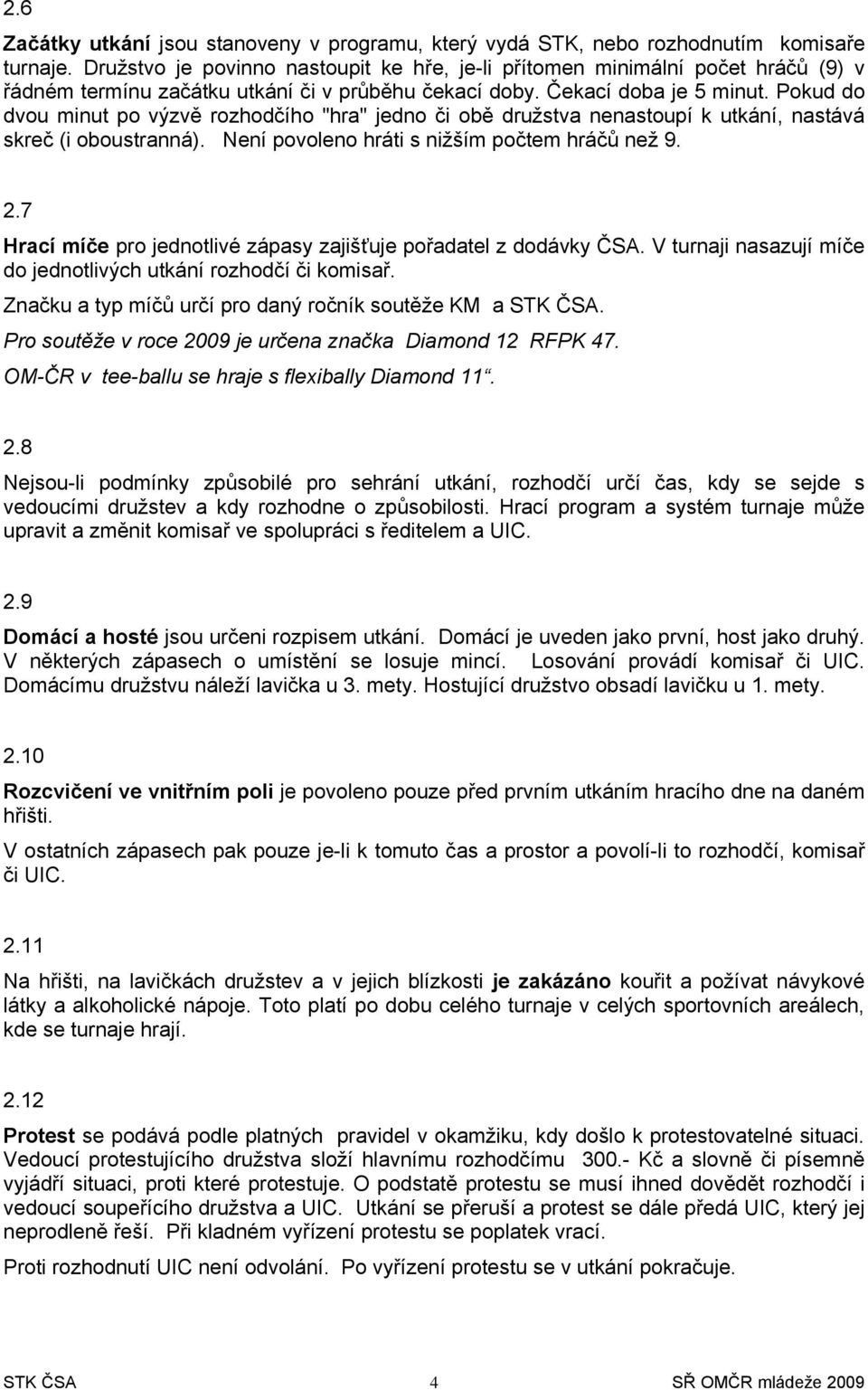 Pkud d dvu minut p výzvě rzhdčíh "hra" jedn či bě družstva nenastupí k utkání, nastává skreč (i bustranná). Není pvlen hráti s nižším pčtem hráčů než 9. 2.