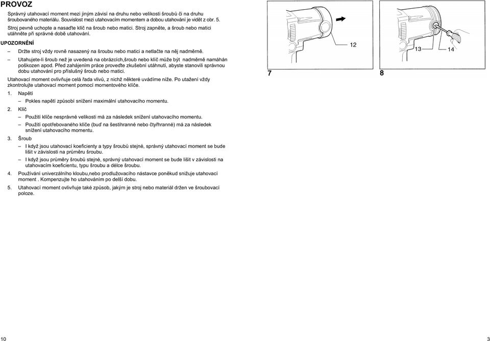 UN NÍ Držte stroj vždy rovn nasazený na šroubu nebo matici a netla te na n j nadm rn. Utahujete-li šroub než je uvedená na obrázcích,šroub nebo klí m že být nadm rn namáhán poškozen apod.
