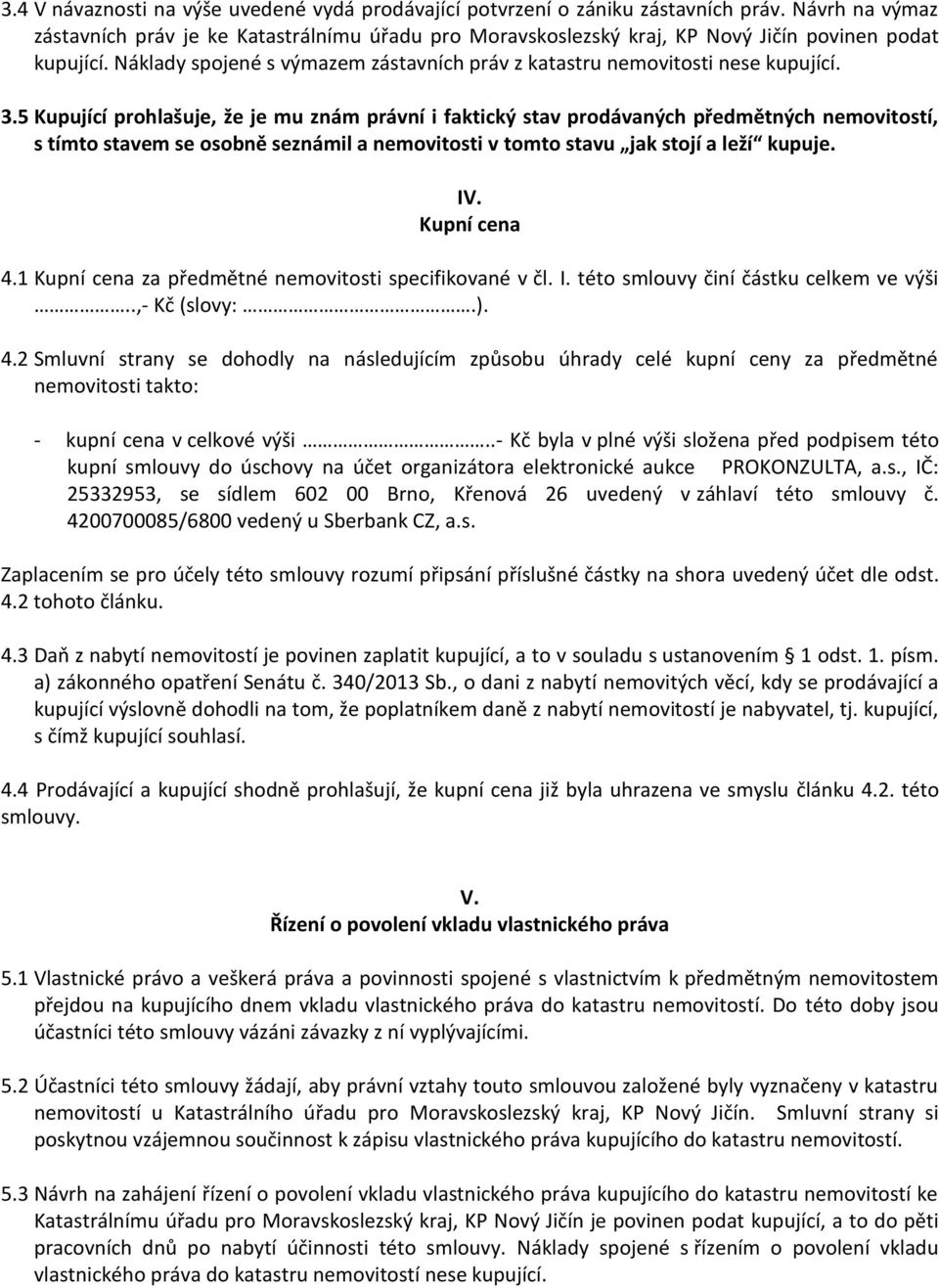 3.5 Kupující prohlašuje, že je mu znám právní i faktický stav prodávaných předmětných nemovitostí, s tímto stavem se osobně seznámil a nemovitosti v tomto stavu jak stojí a leží kupuje. IV.