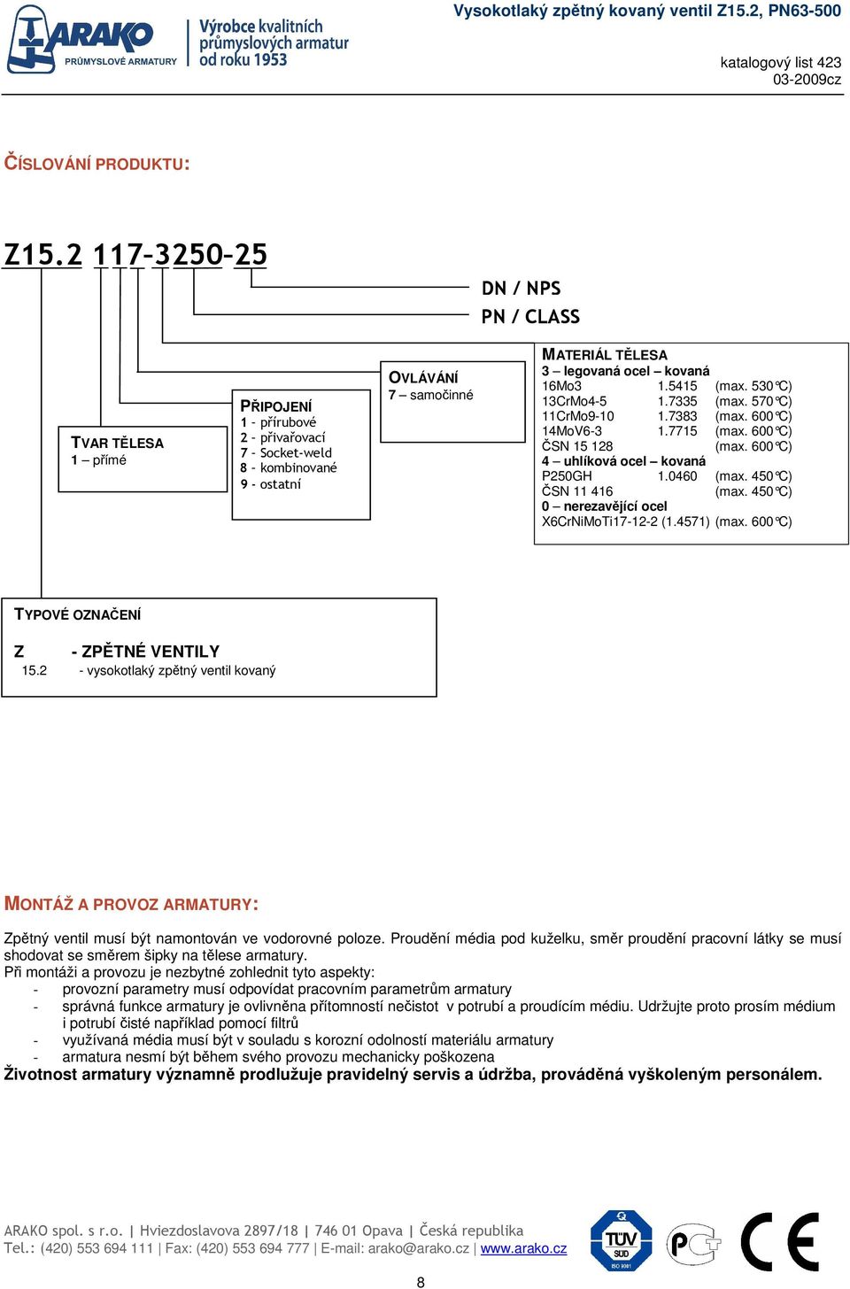 5415 (max. 530 C) 13CrMo4-5 1.7335 (max. 570 C) 11CrMo9-10 1.7383 (max. 600 C) 14MoV6-3 1.7715 (max. 600 C) ČSN 15 128 (max. 600 C) 4 uhlíková ocel kovaná 1.0460 (max. 450 C) ČSN 11 416 (max.