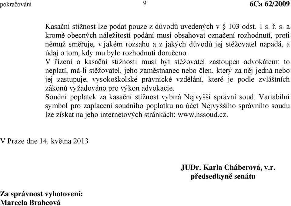 ř. s. a kromě obecných náležitostí podání musí obsahovat označení rozhodnutí, proti němuž směřuje, v jakém rozsahu a z jakých důvodů jej stěžovatel napadá, a údaj o tom, kdy mu bylo rozhodnutí