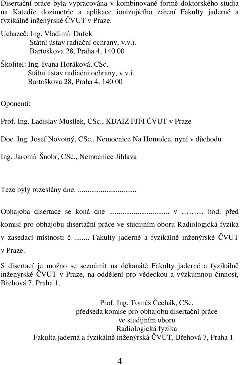 Ing. Ladislav Musílek, CSc., KDAIZ FJFI ČVUT v Praze Doc. Ing. Josef Novotný, CSc., Nemocnice Na Homolce, nyní v důchodu Ing. Jaromír Šnobr, CSc., Nemocnice Jihlava Teze byly rozeslány dne:.