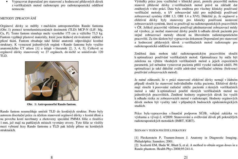 Fantom vyplňují plastové materiály, které jsou tkáňově ekvivalentní měkké a plicní tkáni. Fantom obsahuje také lidské anatomii odpovídající kostěné struktury.