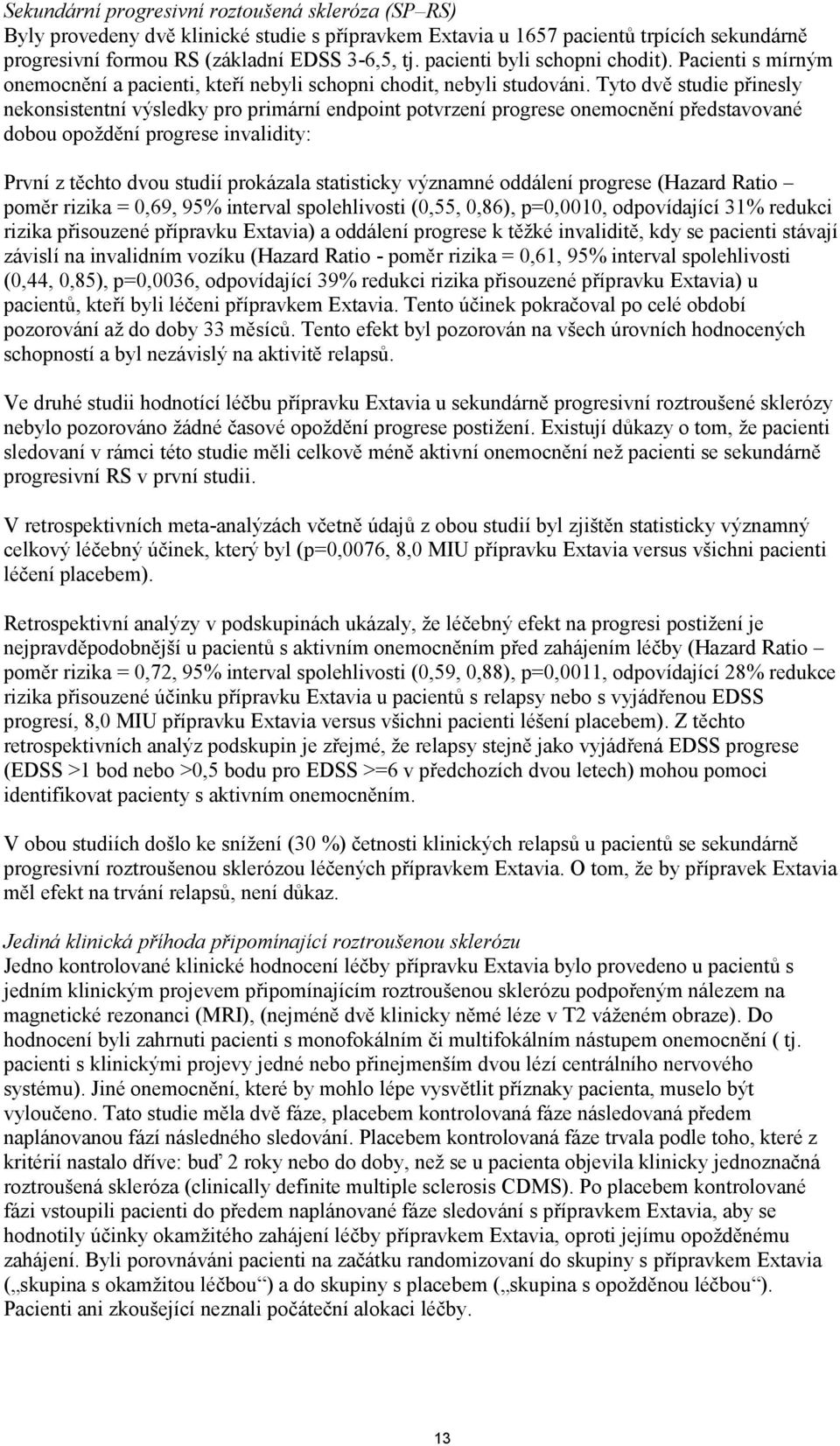 Tyto dvě studie přinesly nekonsistentní výsledky pro primární endpoint potvrzení progrese onemocnění představované dobou opoždění progrese invalidity: První z těchto dvou studií prokázala statisticky