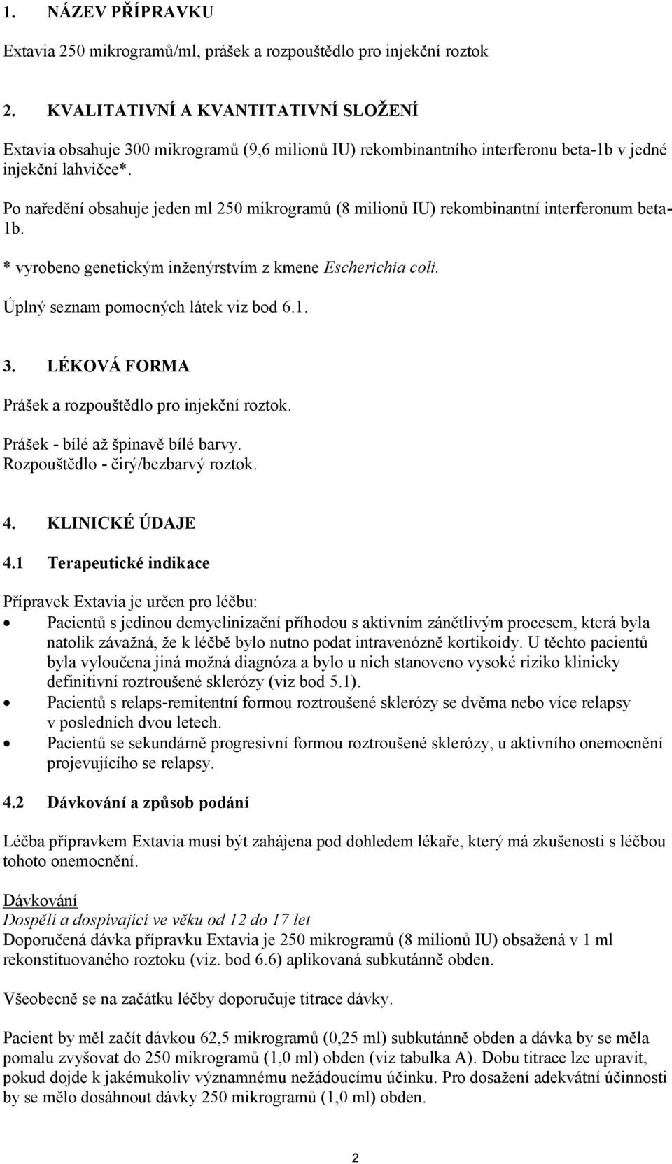 Po naředění obsahuje jeden ml 250 mikrogramů (8 milionů IU) rekombinantní interferonum beta- 1b. * vyrobeno genetickým inženýrstvím z kmene Escherichia coli. Úplný seznam pomocných látek viz bod 6.1. 3.