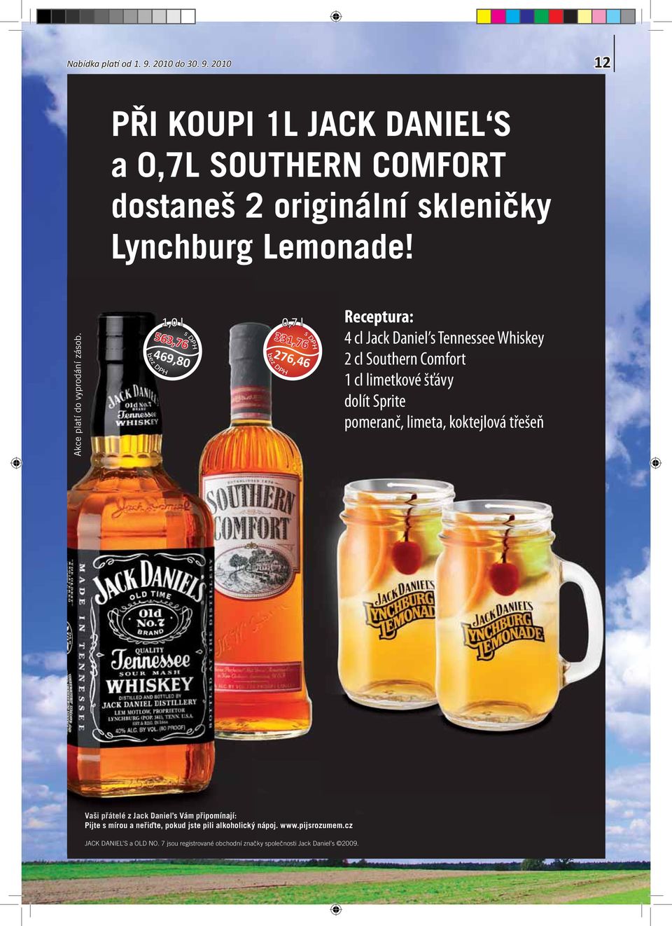 1,0 l 0,7 l 563,76 469,80 331,76 276,46 Receptura: 4 cl Jack aniel s Tennessee Whiskey 2 cl Southern Comfort 1 cl limetkové šťávy dolít Sprite pomeranč,
