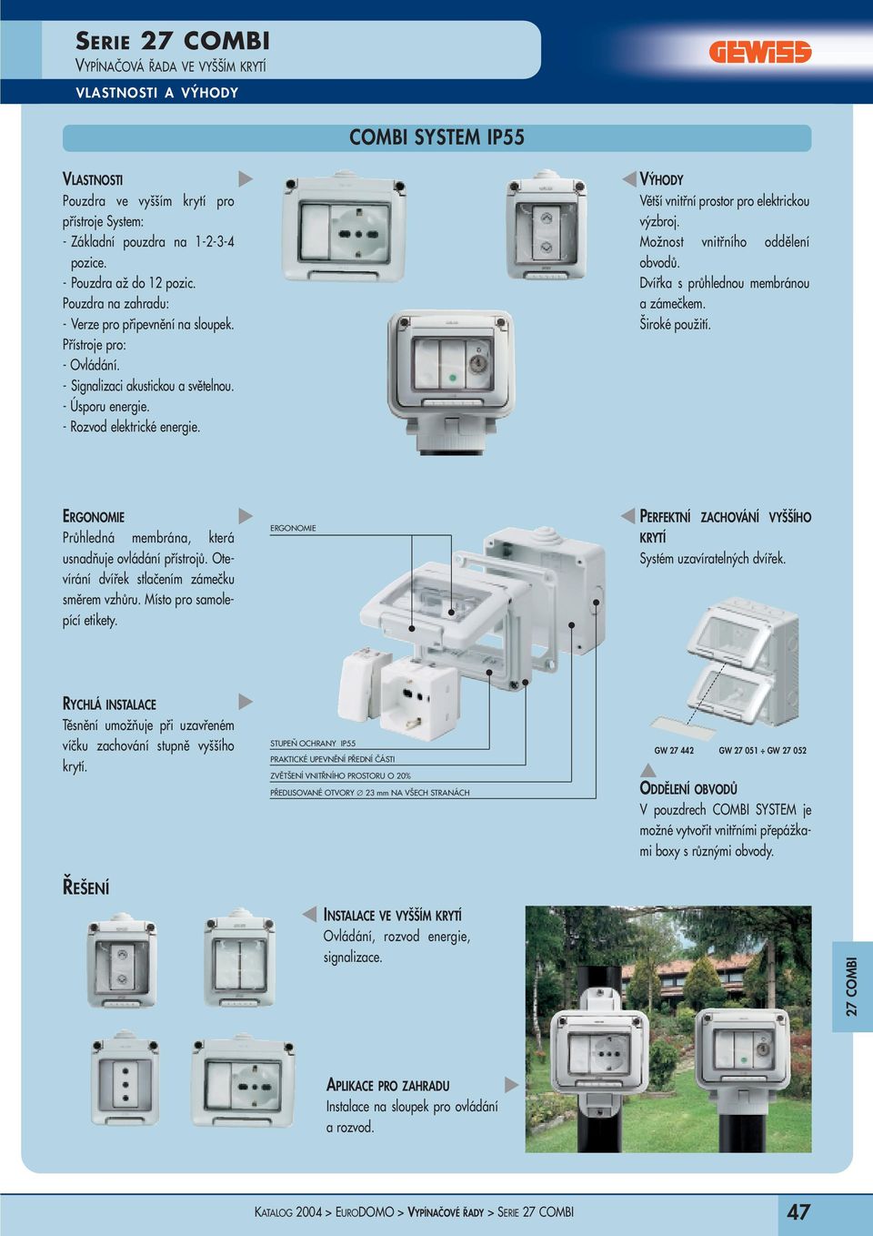 VÝHODY Větší vnitřní prostor pro elektrickou výzbroj. Možnost vnitřního oddělení obvodů. Dvířka s průhlednou membránou a zámečkem. Široké použití.