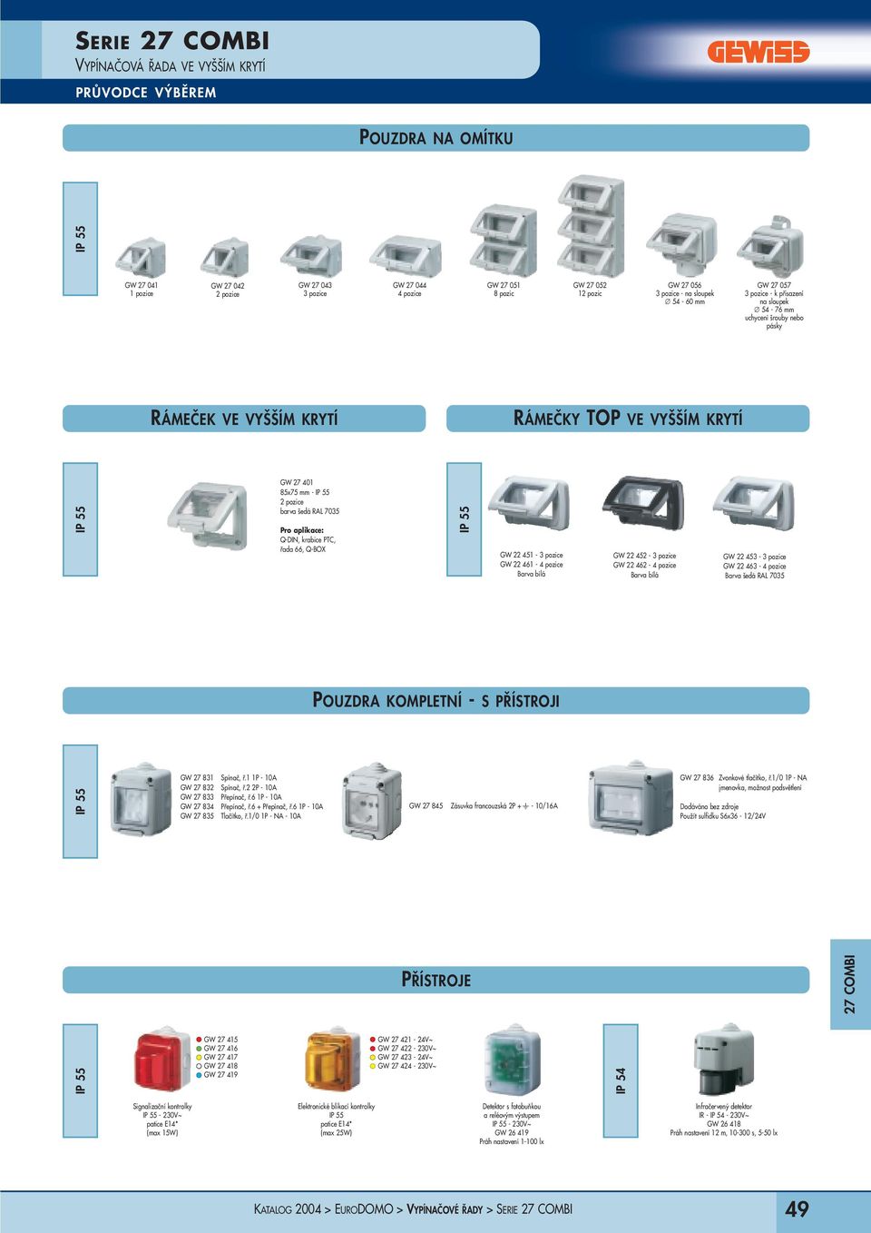 - GW 22 463 - Barva šedá RAL 7035 POUZDRA KOMPLETNÍ - S PŘÍSTROJI GW 27 831 Spínač, ř.1 1P - 10A GW 27 832 Spínač, ř.2 2P - 10A GW 27 833 Přepínač, ř.6 1P - 10A GW 27 834 Přepínač, ř.6 + Přepínač, ř.