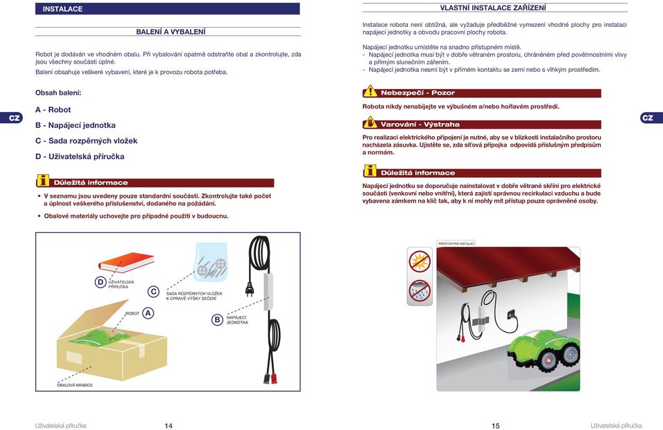 Napájecí jednotku umístěte na snadno přístupném místě. - Napájecí jednotka musí být v dobře větraném prostoru, chráněném před povětrnostními vlivy a přímým slunečním zářením.