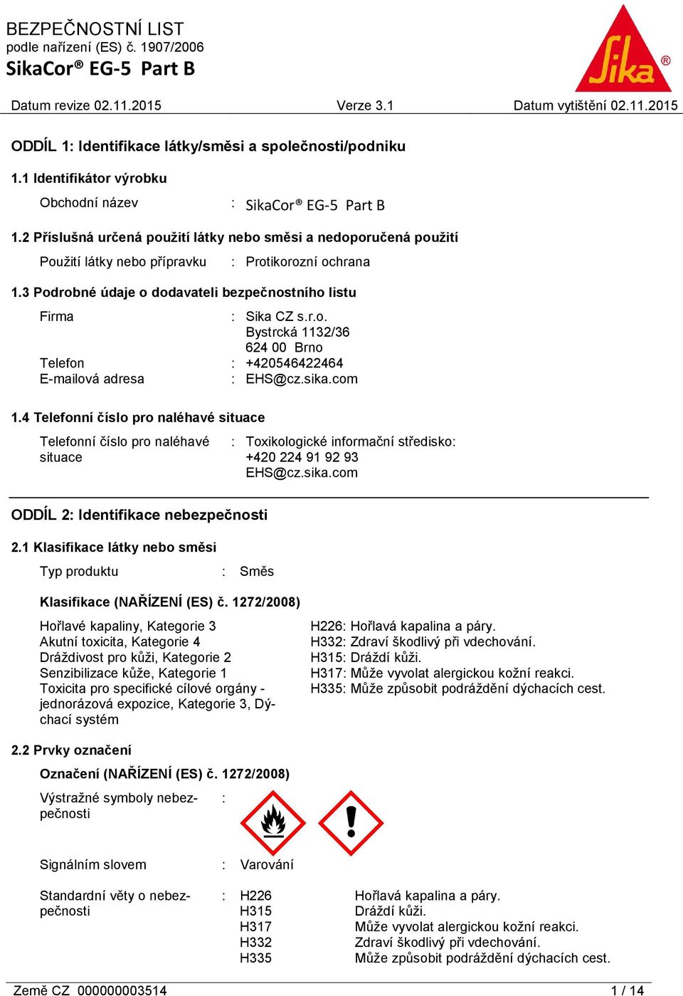 sika.com 1.4 Telefonní číslo pro naléhavé situace Telefonní číslo pro naléhavé situace : Toxikologické informační středisko: +420 224 91 92 93 EHS@cz.sika.com ODDÍL 2: Identifikace nebezpečnosti 2.