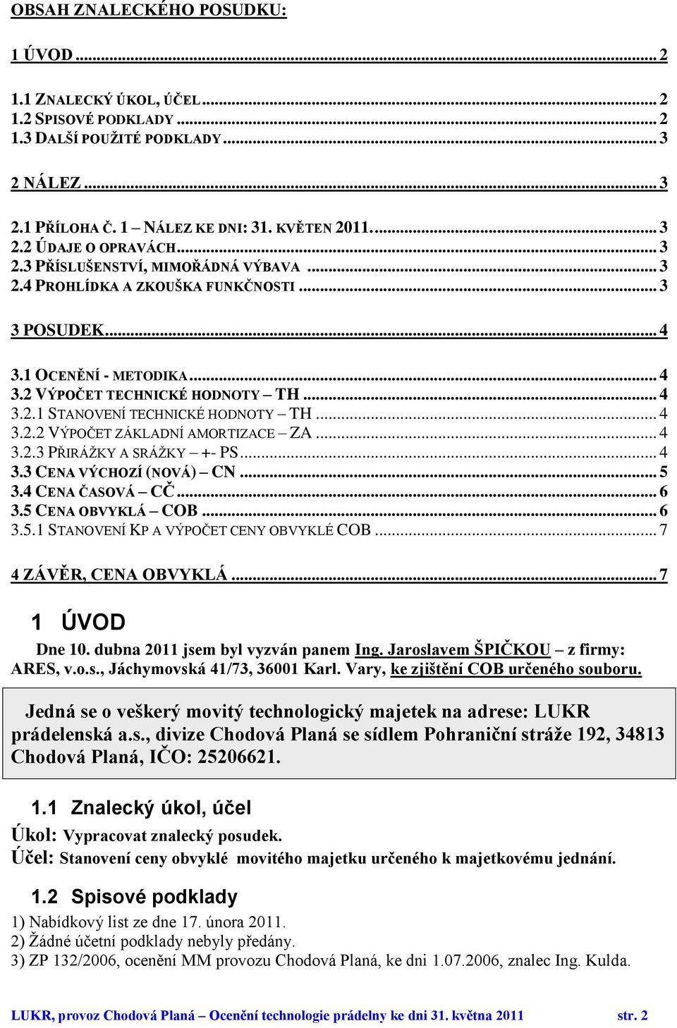 .. 4 3.2.2 VÝPOČET ZÁKLADNÍ AMORTIZACE ZA... 4 3.2.3 PŘIRÁŽKY A SRÁŽKY +- PS... 4 3.3 CENA VÝCHOZÍ (NOVÁ) CN... 5 3.4 CENA ČASOVÁ CČ... 6 3.5 CENA OBVYKLÁ COB... 6 3.5.1 STANOVENÍ KP A VÝPOČET CENY OBVYKLÉ COB.