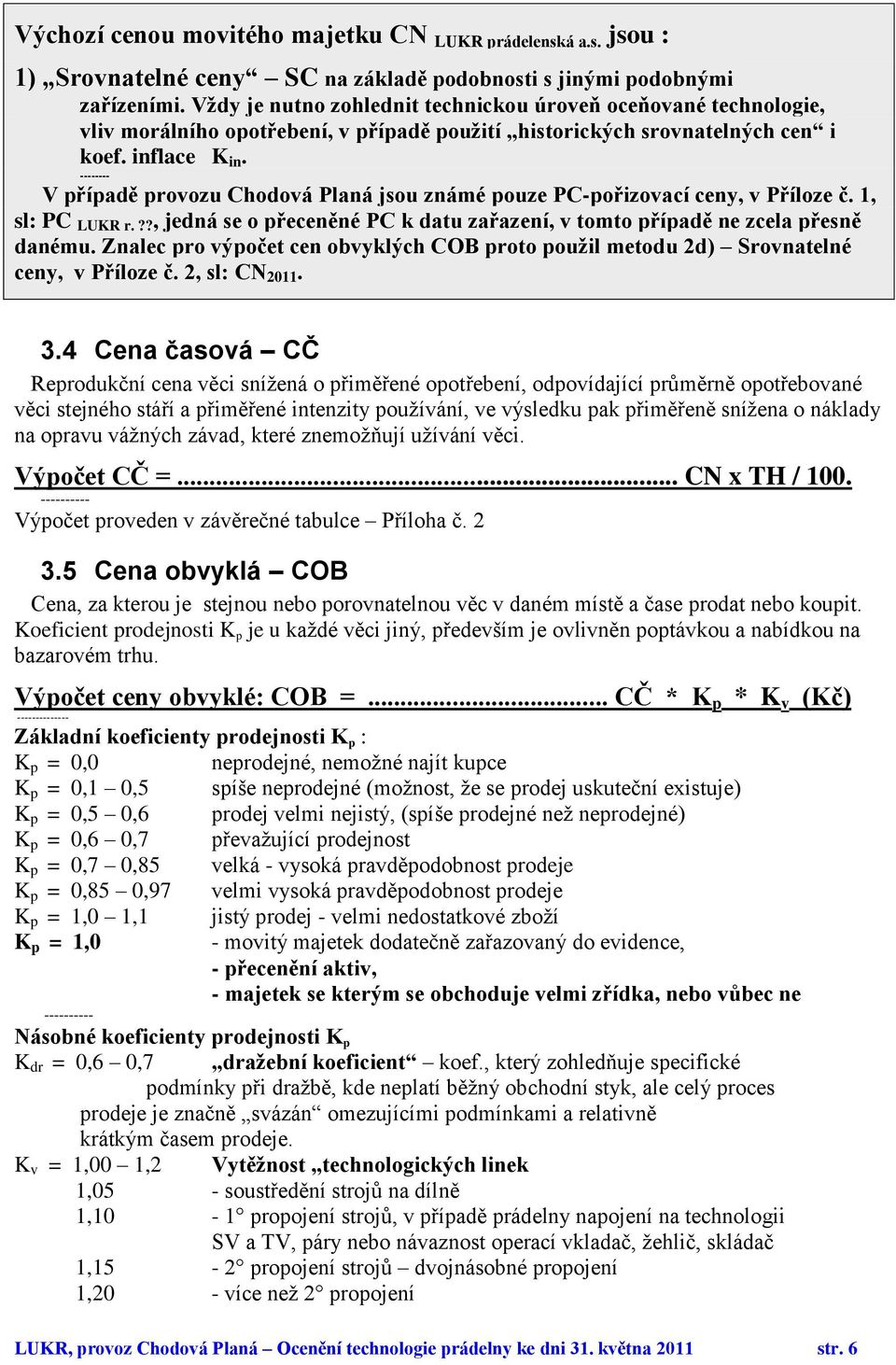 -------- V případě provozu Chodová Planá jsou známé pouze PC-pořizovací ceny, v Příloze č. 1, sl: PC LUKR r.??, jedná se o přeceněné PC k datu zařazení, v tomto případě ne zcela přesně danému.