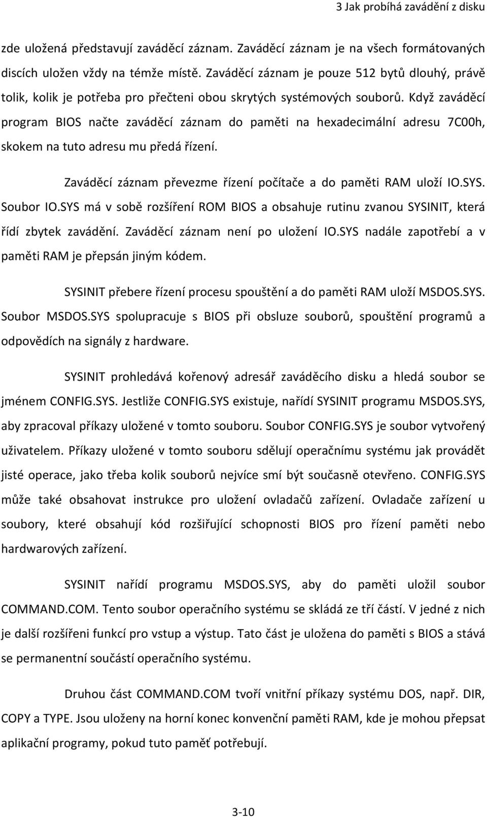 Když zaváděcí program BIOS načte zaváděcí záznam do paměti na hexadecimální adresu 7C00h, skokem na tuto adresu mu předá řízení. Zaváděcí záznam převezme řízení počítače a do paměti RAM uloží IO.SYS.