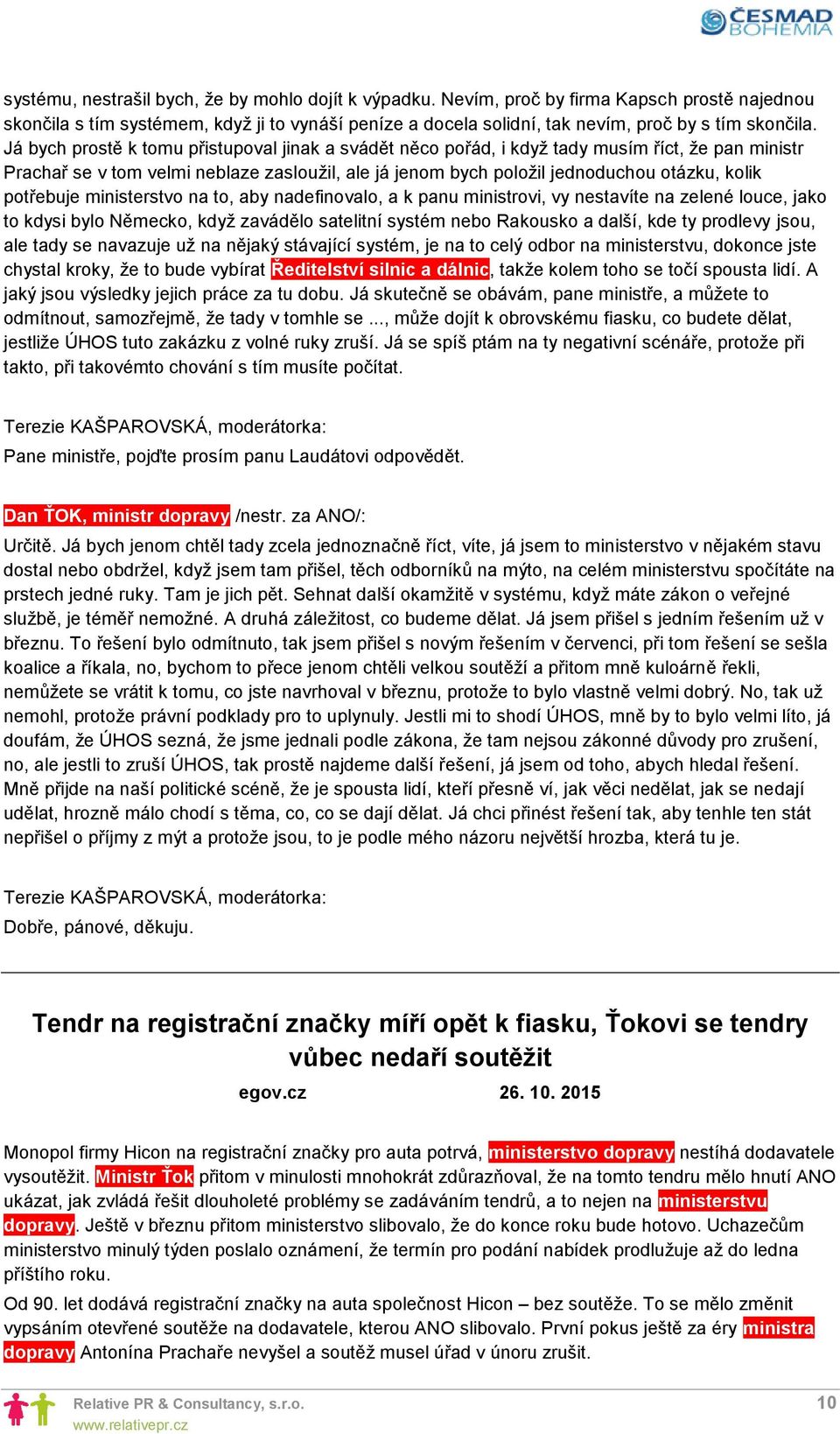 potřebuje ministerstvo na to, aby nadefinovalo, a k panu ministrovi, vy nestavíte na zelené louce, jako to kdysi bylo Německo, když zavádělo satelitní systém nebo Rakousko a další, kde ty prodlevy