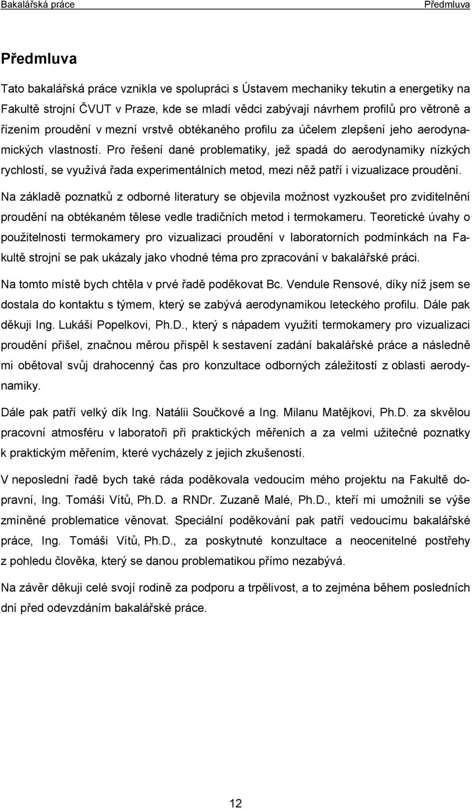 Pro řešení dané problematiky, jež spadá do aerodynamiky nízkých rychlostí, se využívá řada experimentálních metod, mezi něž patří i vizualizace proudění.