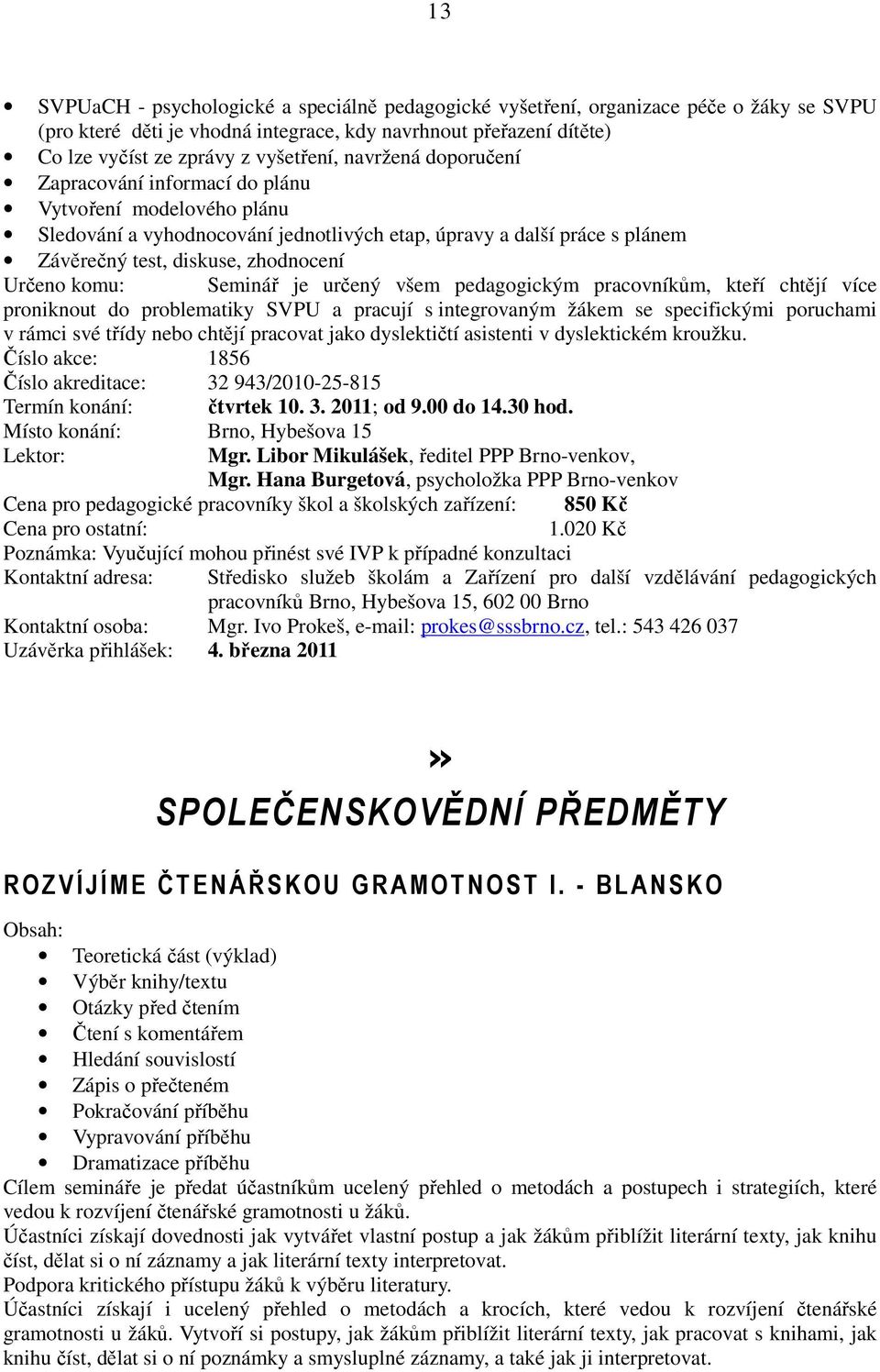 komu: Seminář je určený všem pedagogickým pracovníkům, kteří chtějí více proniknout do problematiky SVPU a pracují s integrovaným žákem se specifickými poruchami v rámci své třídy nebo chtějí