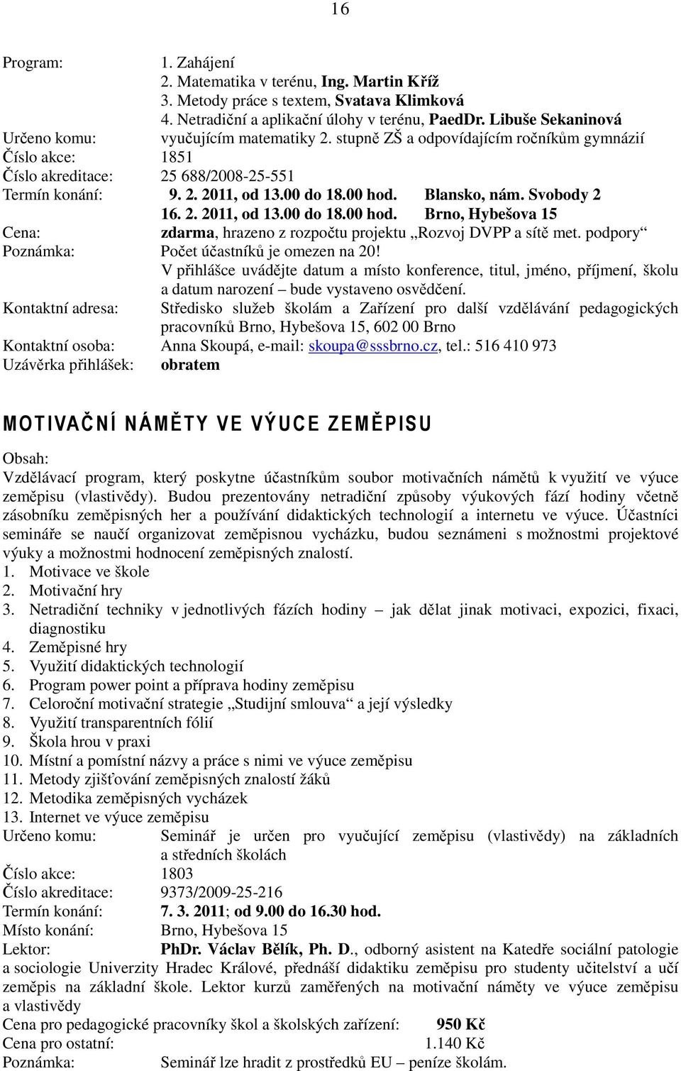 00 hod. Blansko, nám. Svobody 2 16. 2. 2011, od 13.00 do 18.00 hod. Brno, Hybešova 15 Cena: zdarma, hrazeno z rozpočtu projektu Rozvoj DVPP a sítě met.