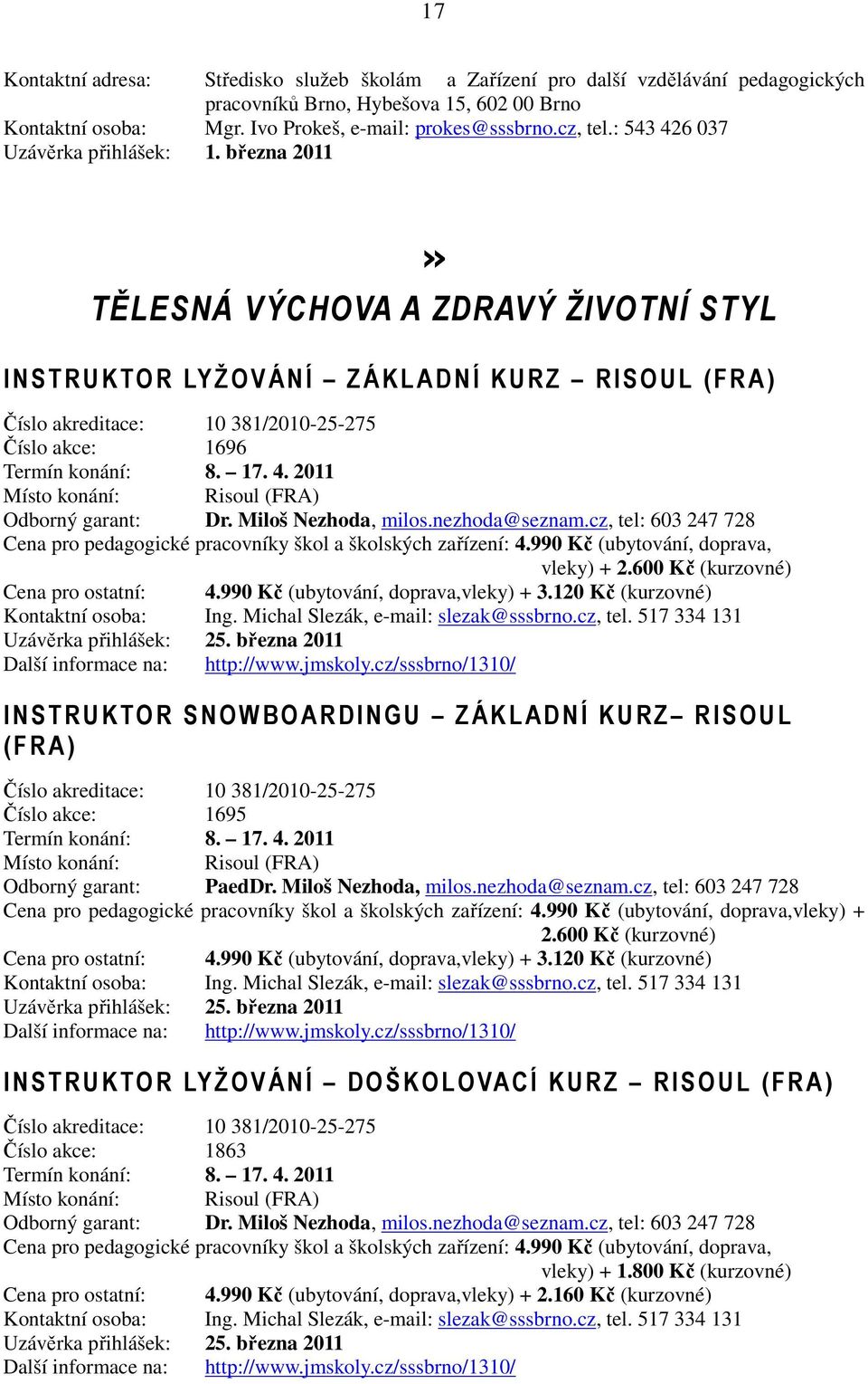 2011 Místo konání: Risoul (FRA) Odborný garant: Dr. Miloš Nezhoda, milos.nezhoda@seznam.cz, tel: 603 247 728 Cena pro pedagogické pracovníky škol a školských zařízení: 4.