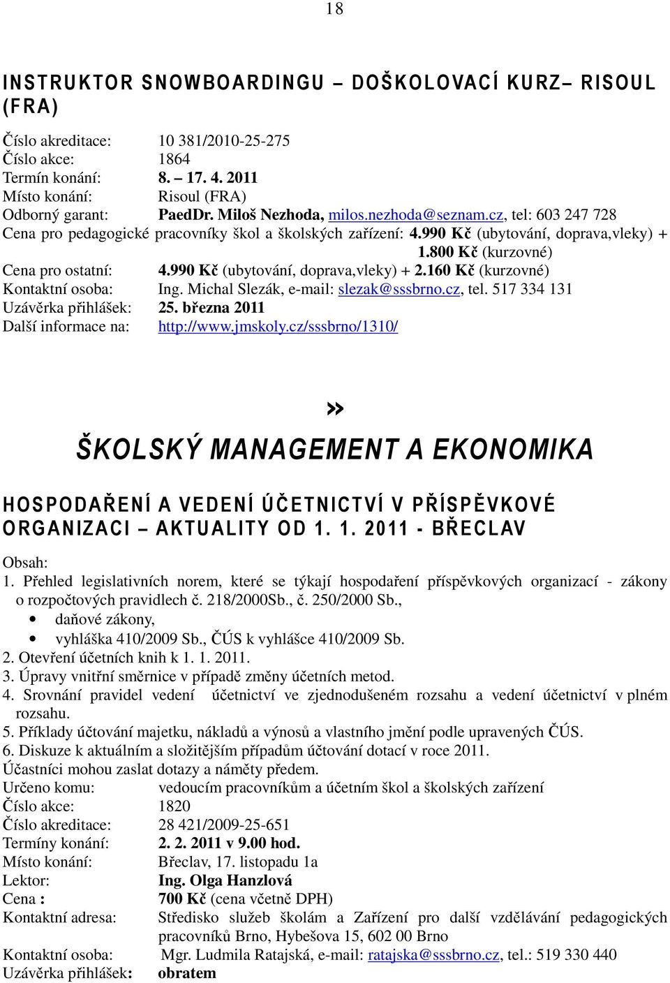 990 Kč (ubytování, doprava,vleky) + 2.160 Kč (kurzovné) Kontaktní osoba: Ing. Michal Slezák, e-mail: slezak@sssbrno.cz, tel. 517 334 131 Uzávěrka přihlášek: 25.