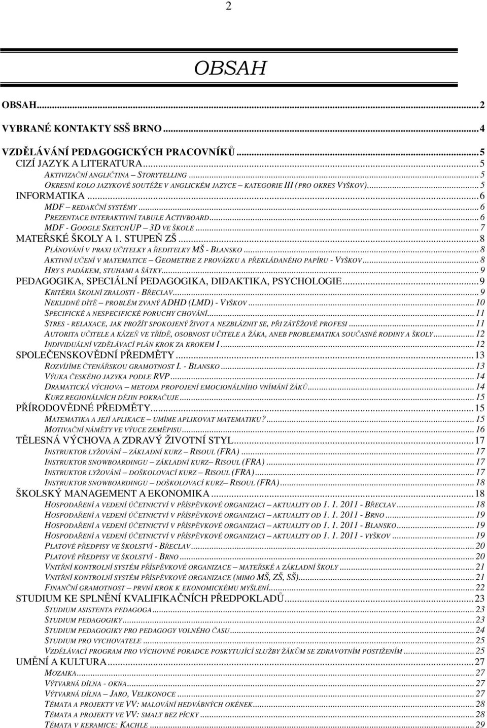 ..6 MDF - GOOGLE SKETCHUP 3D VE ŠKOLE...7 MATEŘSKÉ ŠKOLY A 1. STUPEŇ ZŠ...8 PLÁNOVÁNÍ V PRAXI UČITELKY A ŘEDITELKY MŠ - BLANSKO.