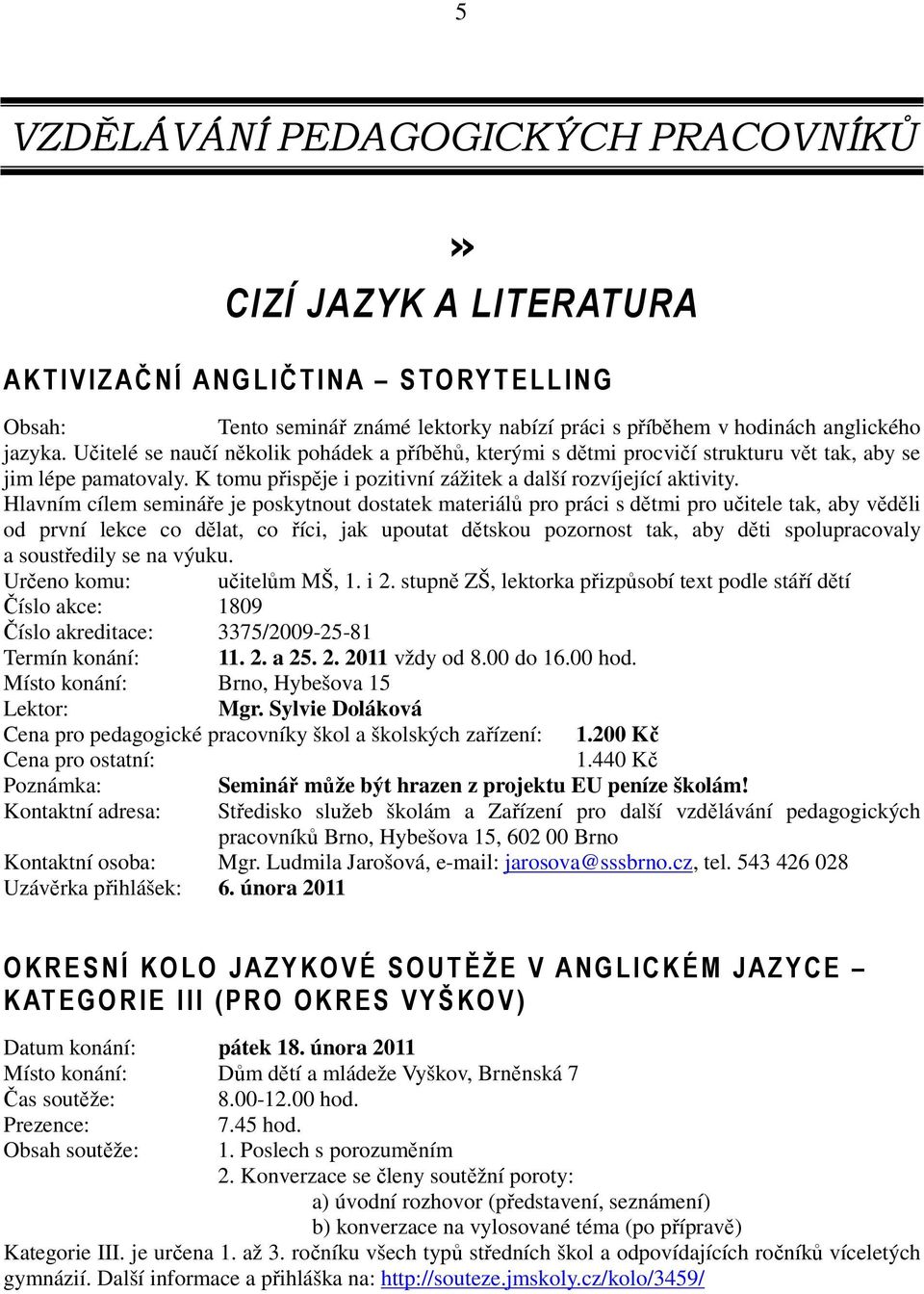 Hlavním cílem semináře je poskytnout dostatek materiálů pro práci s dětmi pro učitele tak, aby věděli od první lekce co dělat, co říci, jak upoutat dětskou pozornost tak, aby děti spolupracovaly a