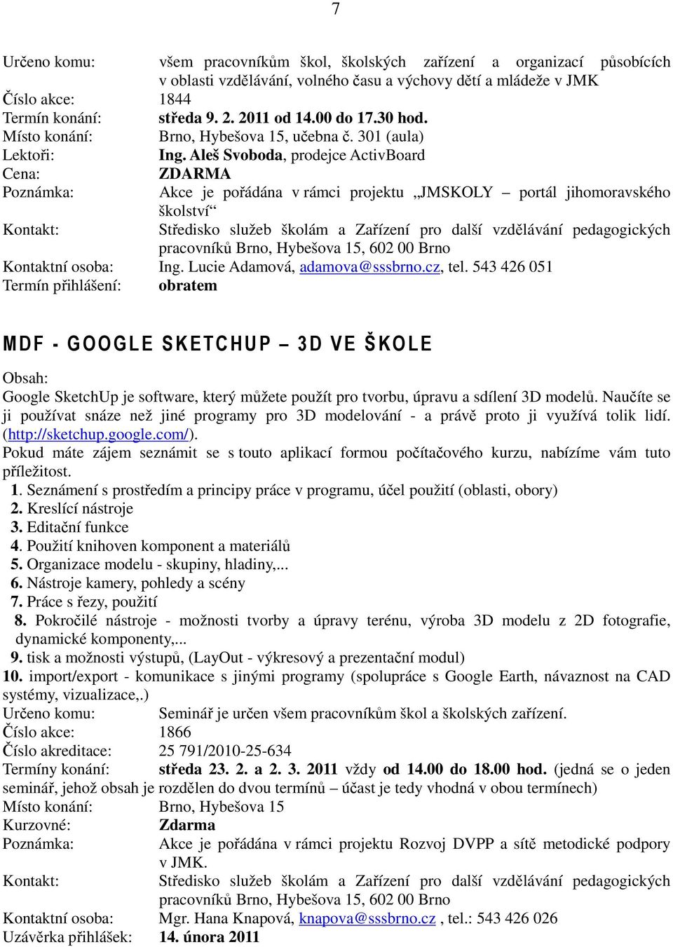 Aleš Svoboda, prodejce ActivBoard Cena: ZDARMA Poznámka: Akce je pořádána v rámci projektu JMSKOLY portál jihomoravského Kontakt: školství Kontaktní osoba: Ing. Lucie Adamová, adamova@sssbrno.cz, tel.