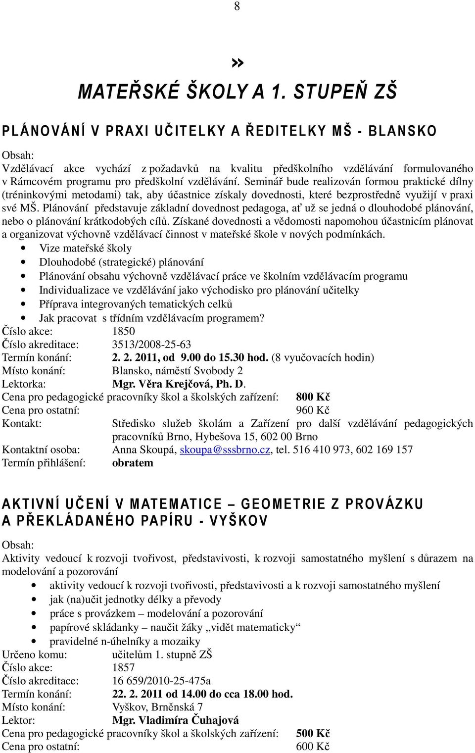 Seminář bude realizován formou praktické dílny (tréninkovými metodami) tak, aby účastnice získaly dovednosti, které bezprostředně využijí v praxi své MŠ.