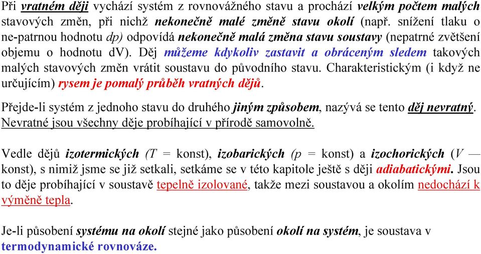 Děj můžeme kdykoliv zastavit a obráceným sledem takových malých stavových změn vrátit soustavu do původního stavu. Charakteristickým (i když ne určujícím) rysem je pomalý průběh vratných dějů.