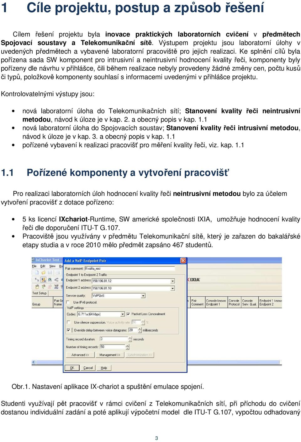 Ke splnění cílů byla pořízena sada SW komponent pro intrusivní a neintrusivní hodnocení kvality řeči, komponenty byly pořízeny dle návrhu v přihlášce, čili během realizace nebyly provedeny žádné