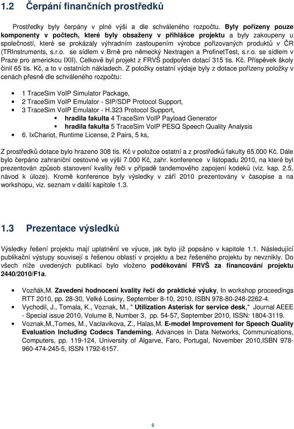 (TRInstruments, s.r.o. se sídlem v Brně pro německý Nextragen a ProfinetTest, s.r.o. se sídlem v Praze pro americkou IXII). Celkově byl projekt z FRVŠ podpořen dotací 315 tis. Kč.