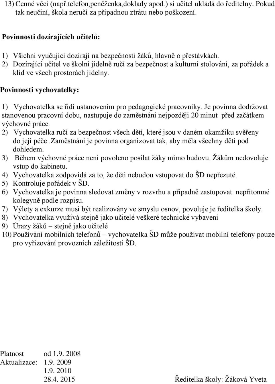 2) Dozírající učitel ve školní jídelně ručí za bezpečnost a kulturní stolování, za pořádek a klid ve všech prostorách jídelny.